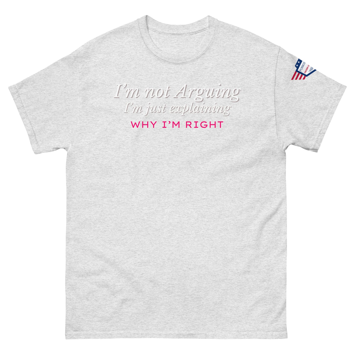 Front view of light gray classic tee with white italic "I'm not arguing, I'm just explaining why I'm right" and pink bold "WHY I'M RIGHT", US flag sleeve patch