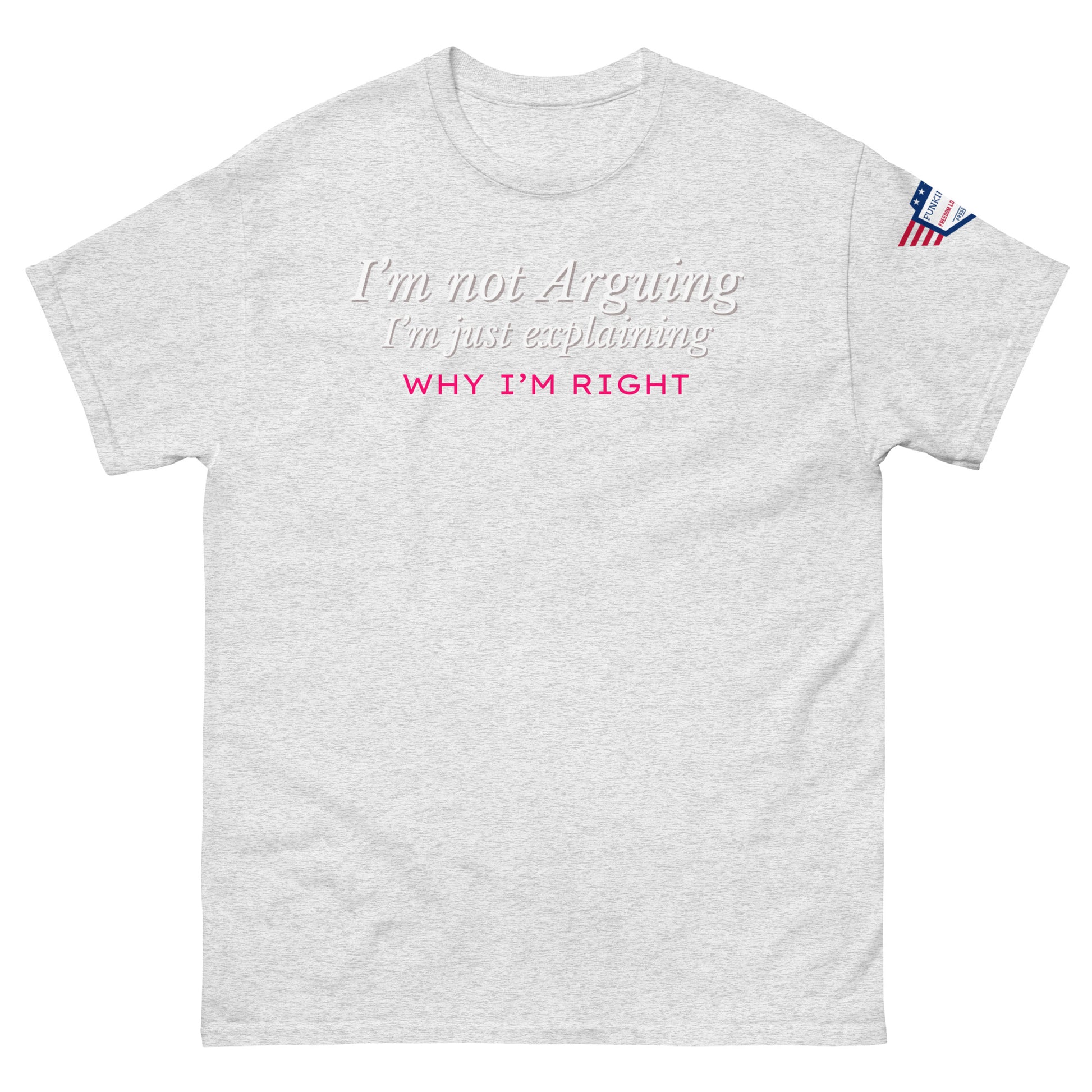 Front view of light gray classic tee with white italic "I'm not arguing, I'm just explaining why I'm right" and pink bold "WHY I'M RIGHT", US flag sleeve patch