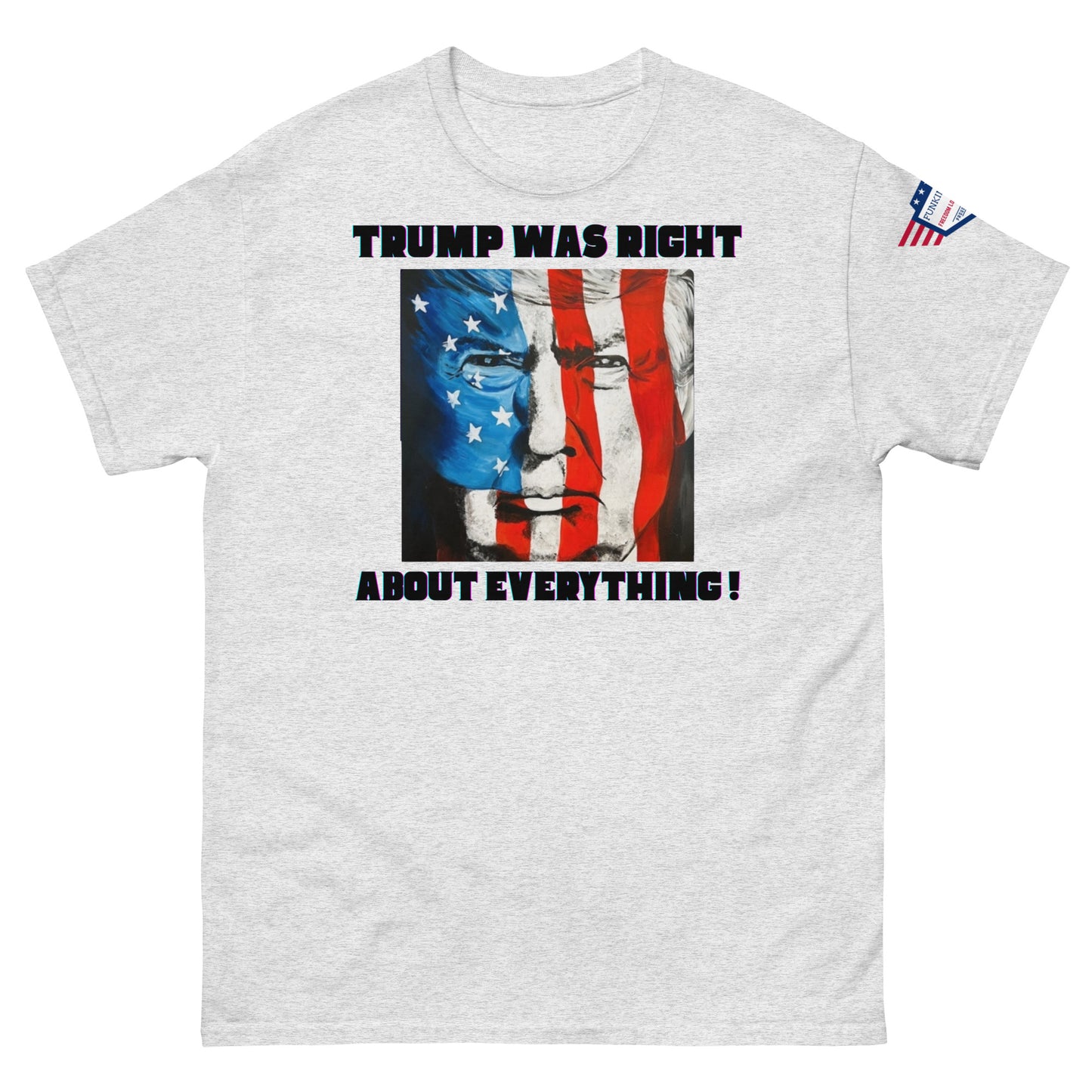 Front view of light grey unisex t-shirt with bold "TRUMP WAS RIGHT About Everything!" print and flag-style Trump face graphic, US flag sleeve patch
