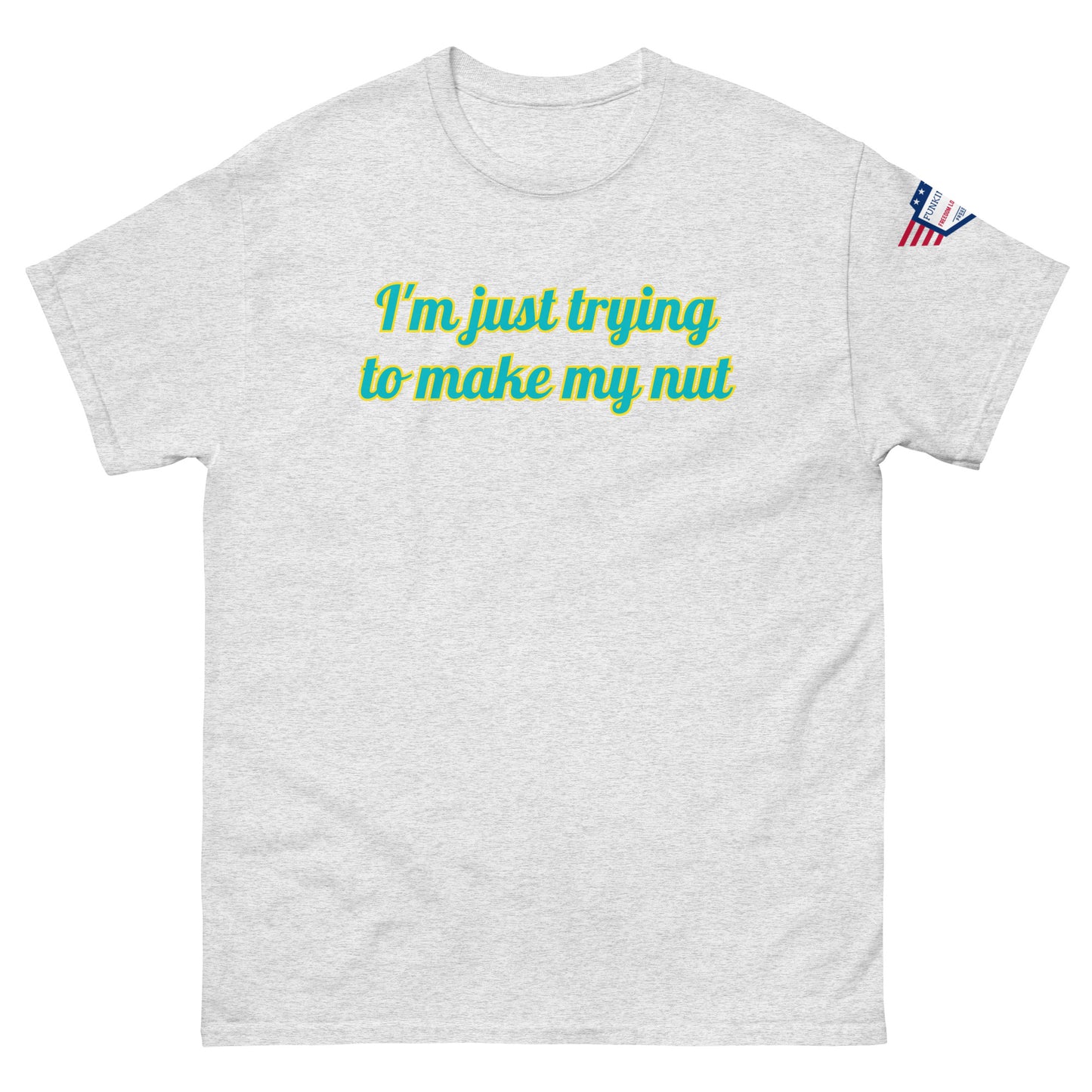 Front view of ash gray unisex tee with "I'm just trying to make my nut" in teal script and US flag sleeve patch
