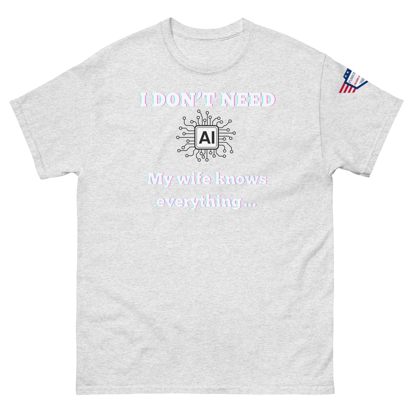 Front view of ash gray unisex tee with glowing "I DON'T NEED" over AI circuit icon, "My wife knows everything..." below, flag sleeve patch