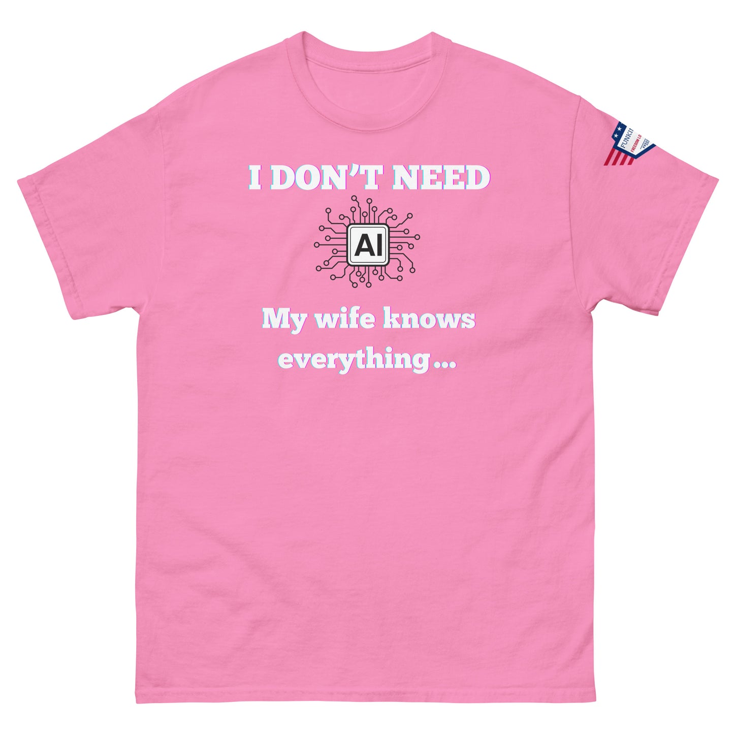 Front view of hot pink unisex tee with "I DON'T NEED" over AI circuit icon, "My wife knows everything..." print, flag sleeve patch