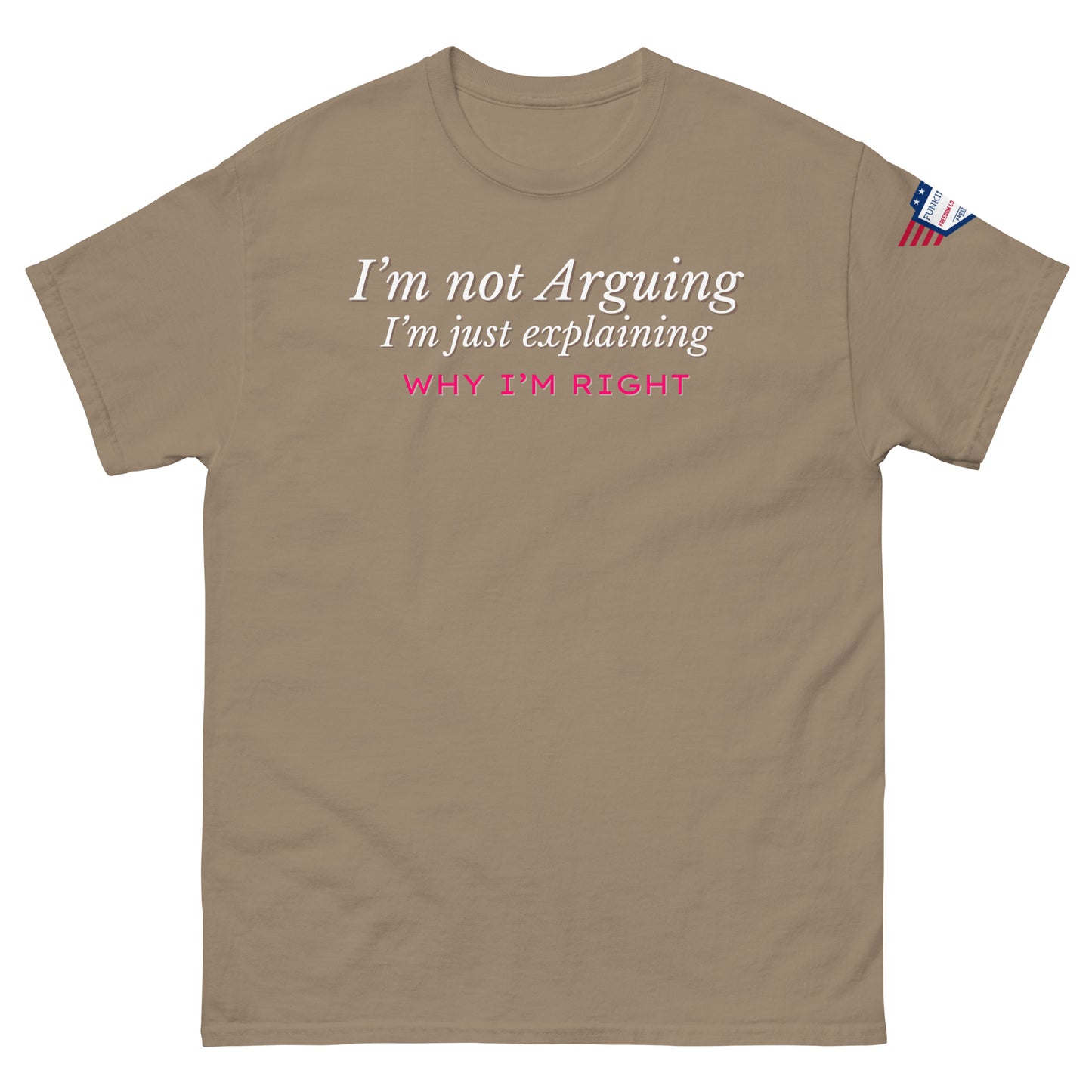 Front view of tan classic tee printing white italic "I'm not arguing, I'm just explaining" and pink "WHY I'M RIGHT", flag on right sleeve