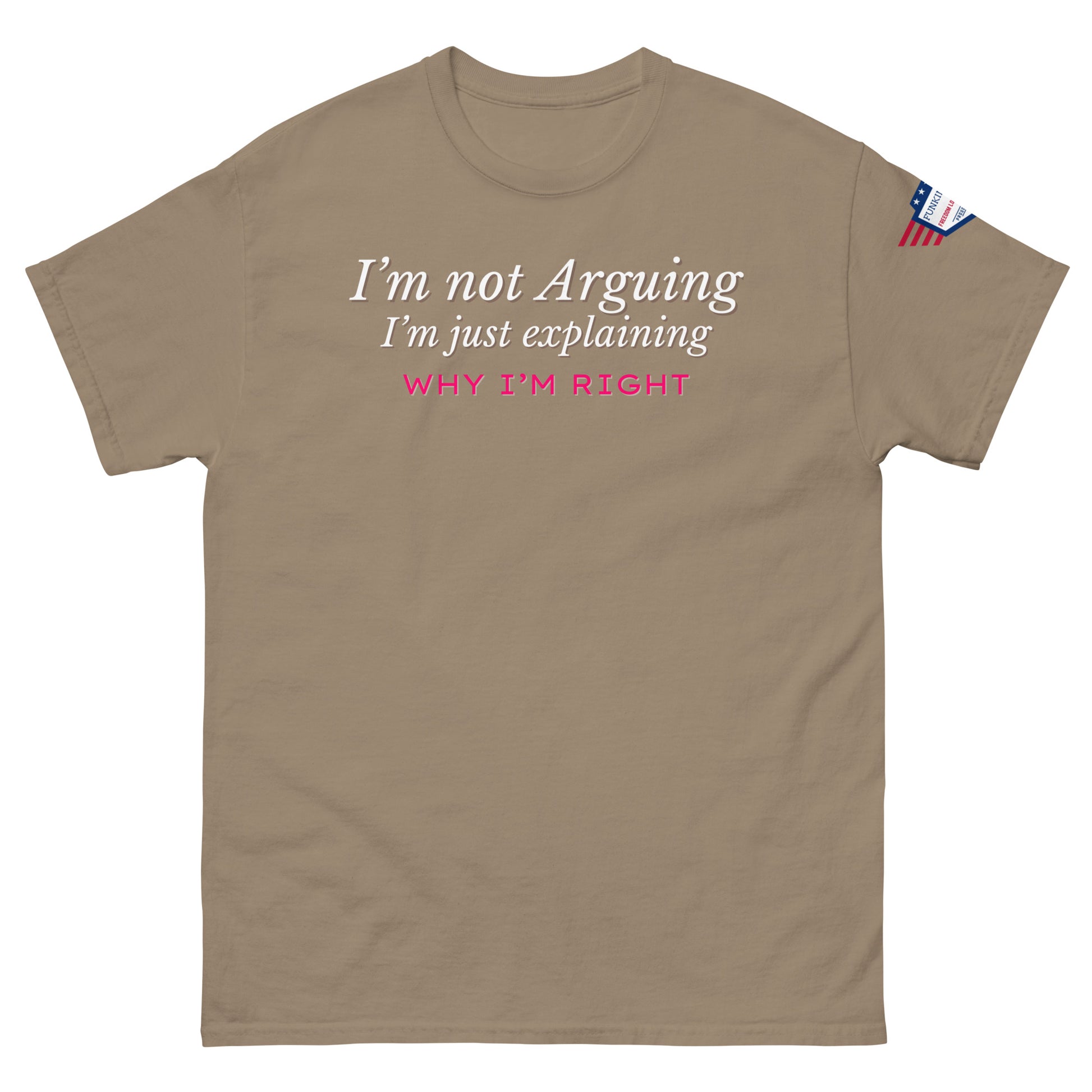 Front view of tan classic tee printing white italic "I'm not arguing, I'm just explaining" and pink "WHY I'M RIGHT", flag on right sleeve