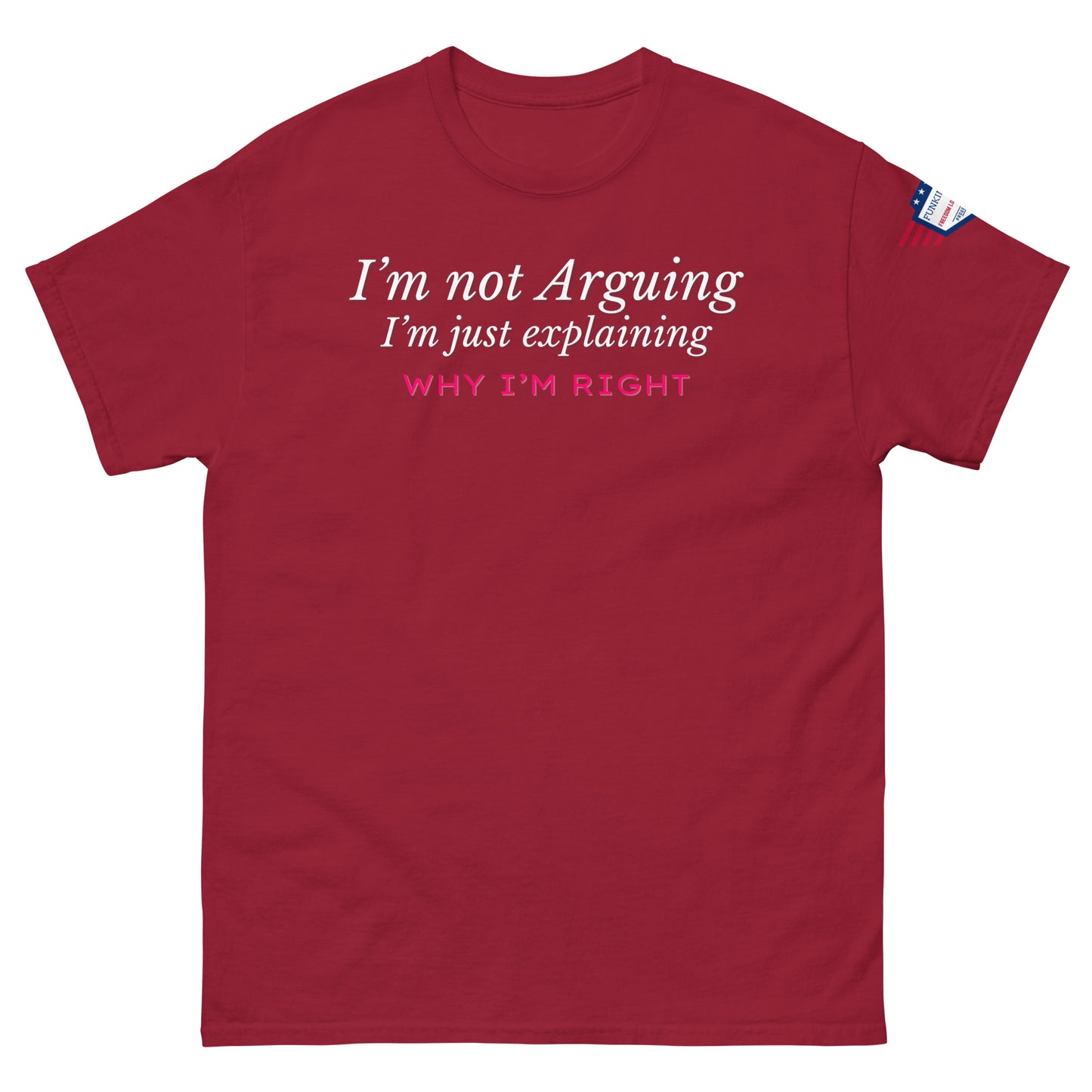 Front view of maroon unisex tee with white italic "I'm not arguing, I'm just explaining" and pink "WHY I'M RIGHT" print, US flag sleeve patch