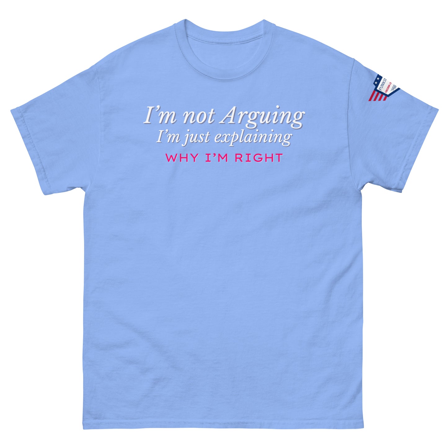 Front view of light blue unisex tee in white italics "I'm not arguing, I'm just explaining" topped pink "WHY I'M RIGHT", flag patch