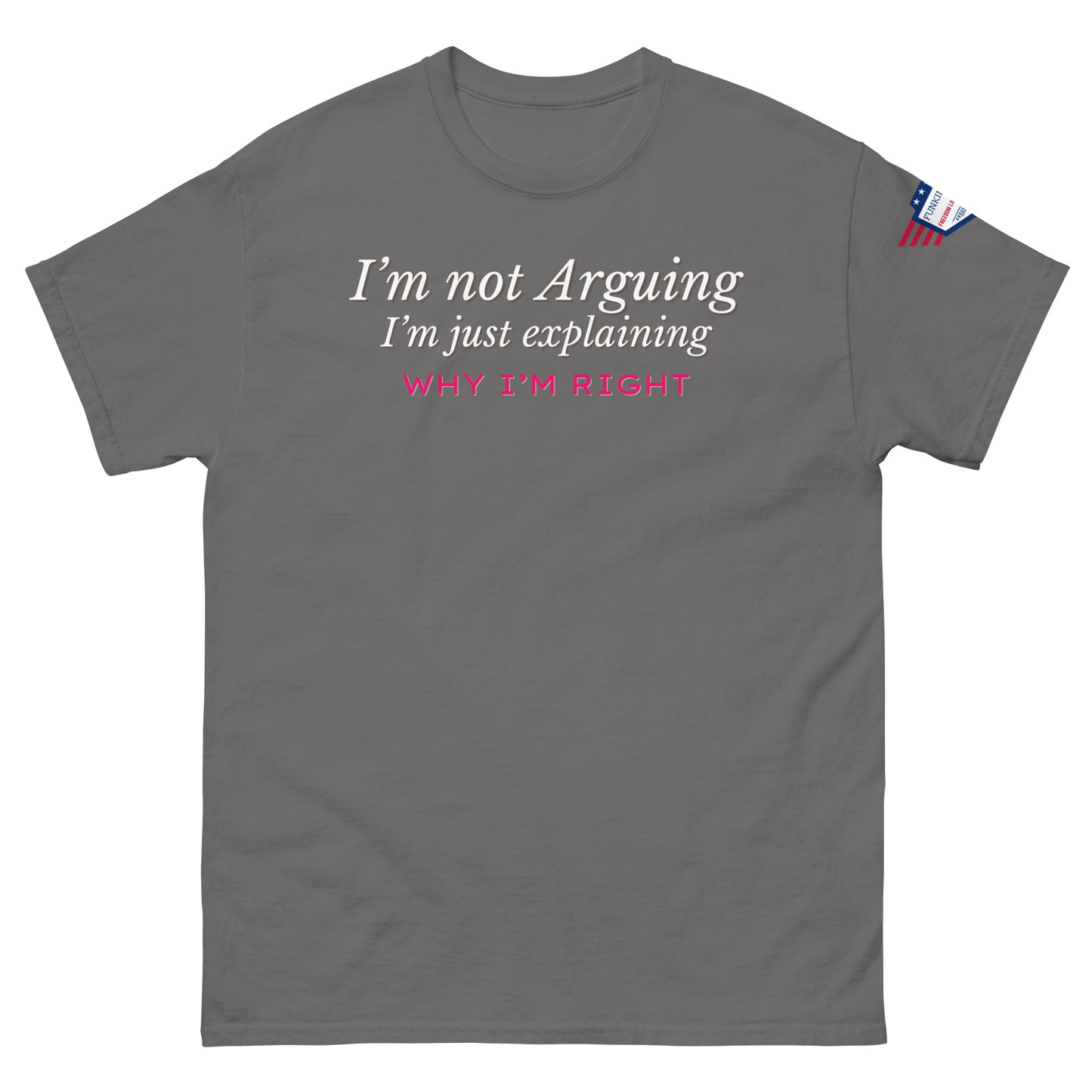 Front view of medium gray tee with white italic argument-ender "I'm not arguing why I'm right" and pink bold, US flag on sleeve