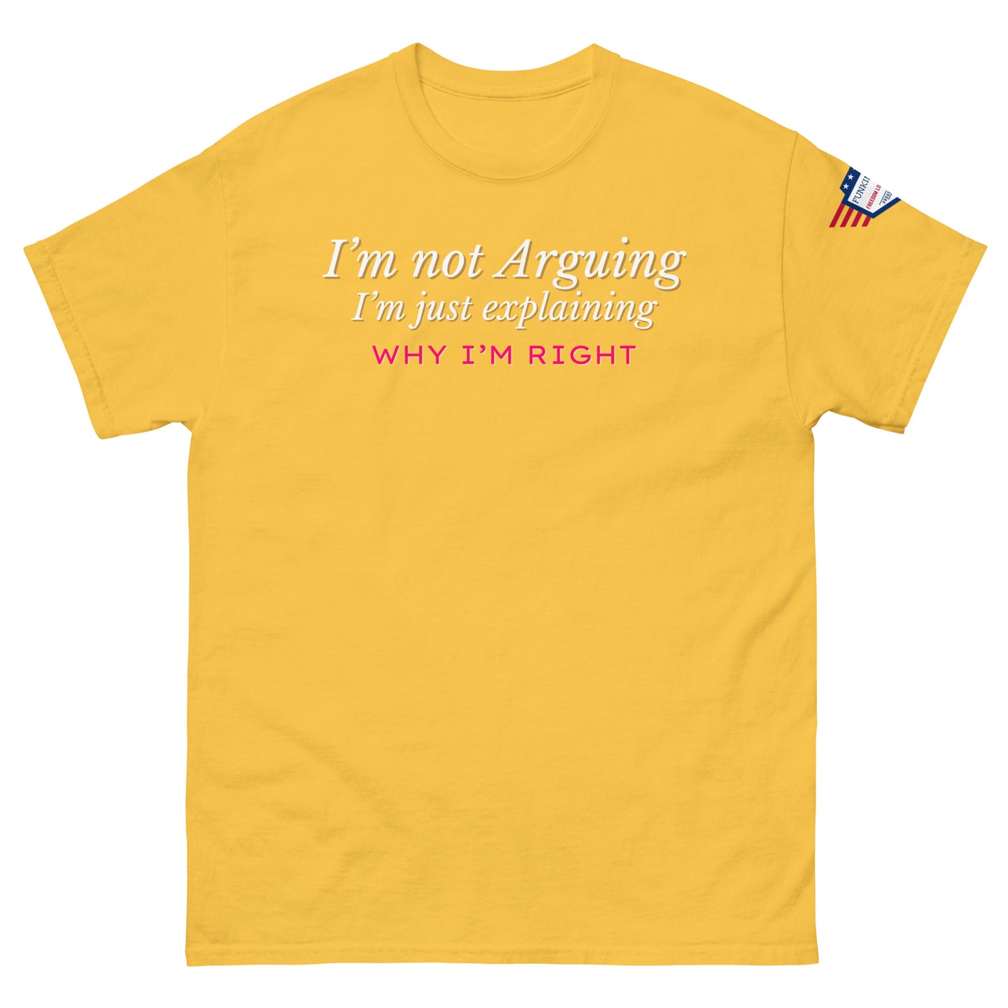 Front view of yellow classic tee featuring white "I'm not arguing, I'm just explaining why I'm right" and pink "WHY I'M RIGHT", flag patch