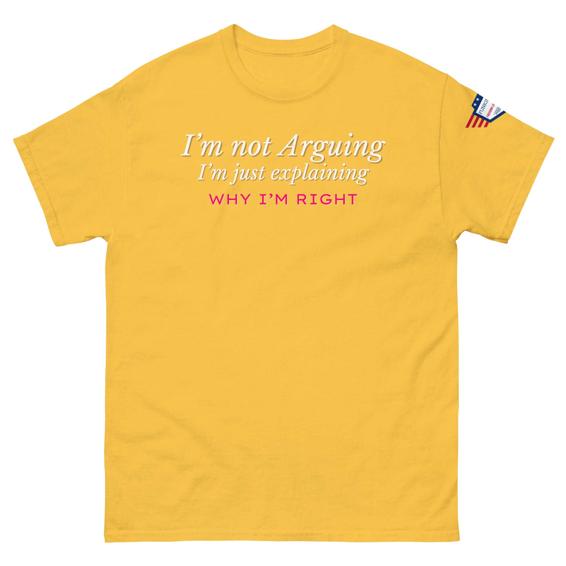 Front view of yellow classic tee featuring white "I'm not arguing, I'm just explaining why I'm right" and pink "WHY I'M RIGHT", flag patch