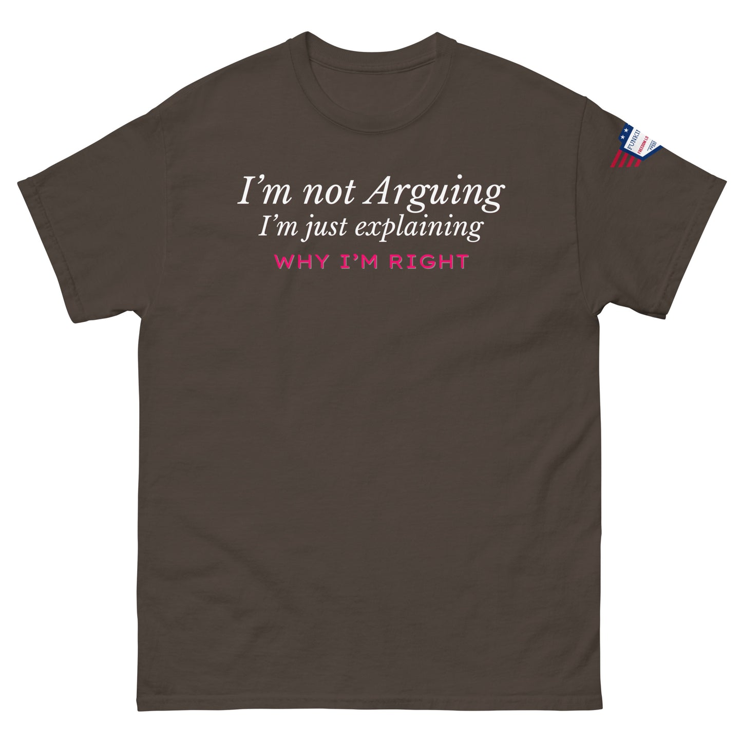 Front view of brown tee with white italic "I'm not arguing, I'm just explaining" over pink "WHY I'M RIGHT", small US flag sleeve patch