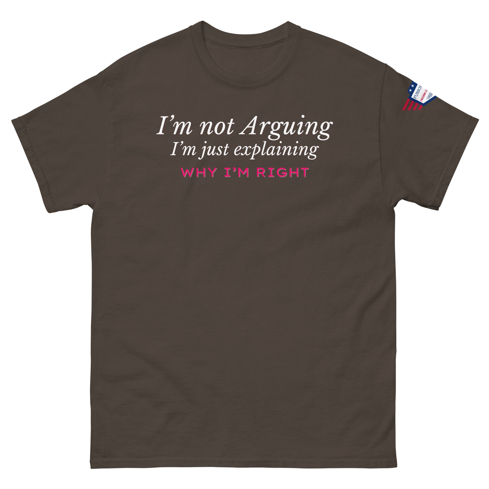 Front view of brown tee with white italic "I'm not arguing, I'm just explaining" over pink "WHY I'M RIGHT", small US flag sleeve patch