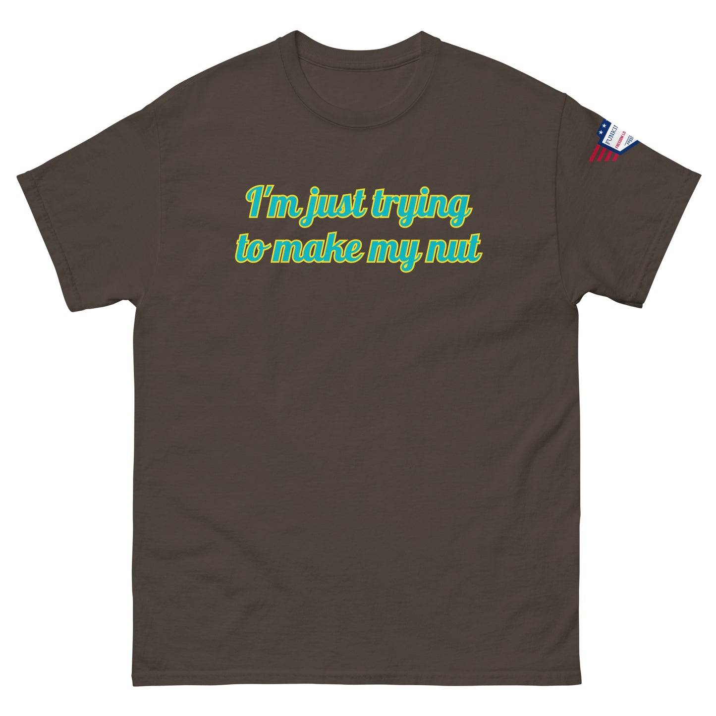 Front view of dark brown unisex tee saying "I'm just trying to make my nut" in teal cursive, flag label
