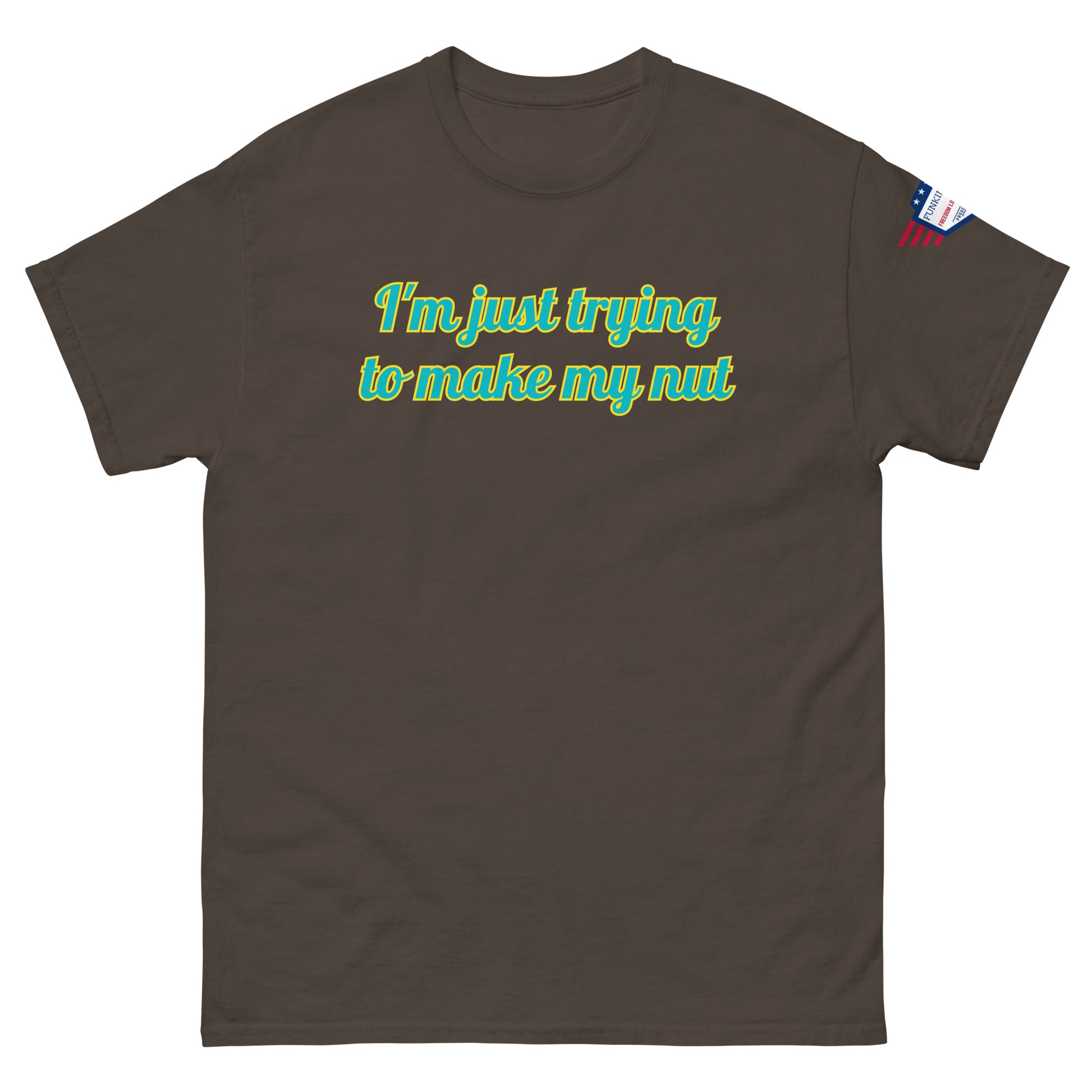 Front view of dark brown unisex tee saying "I'm just trying to make my nut" in teal cursive, flag label