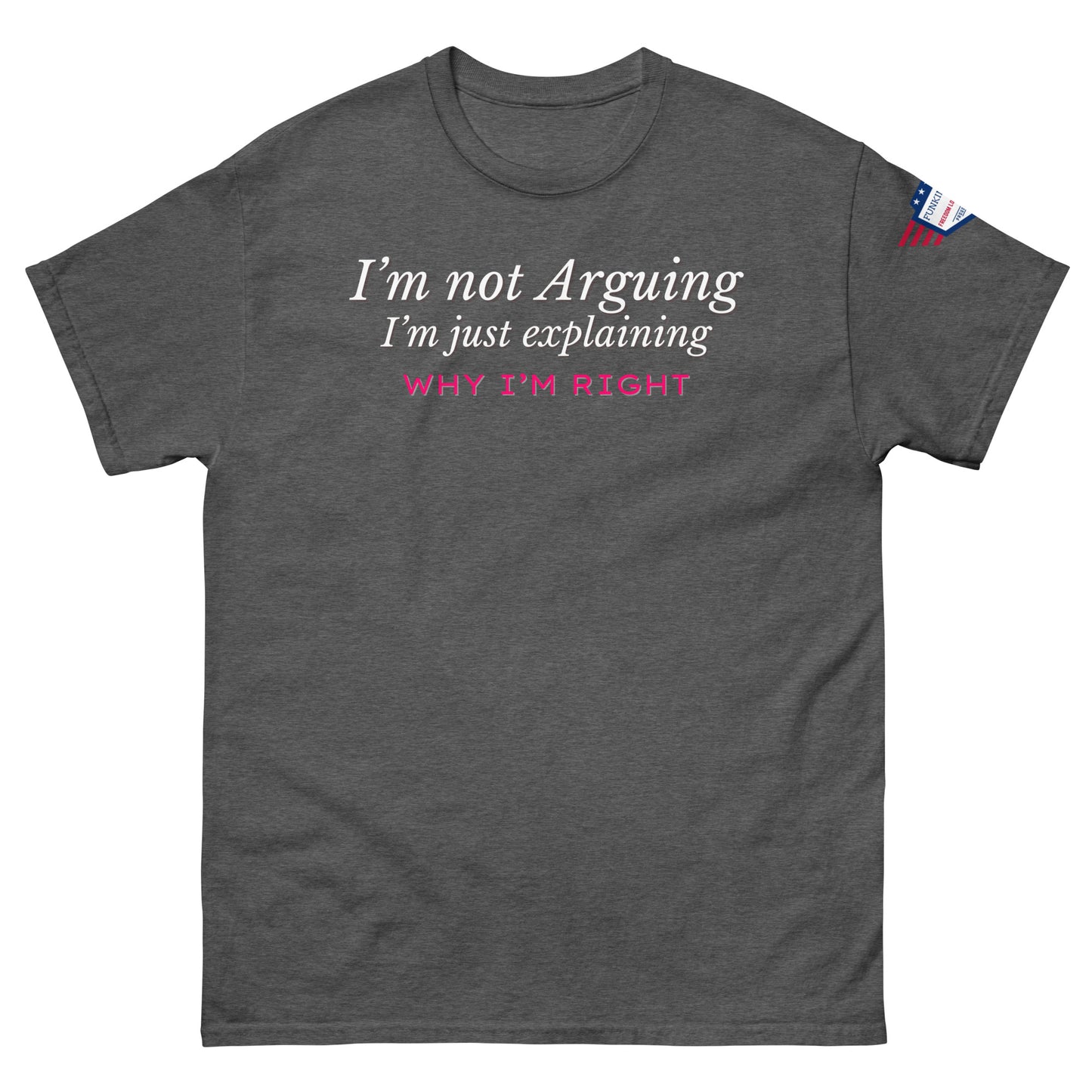 Front view of charcoal gray unisex tee printing white "I'm not arguing why I'm right" italics and pink bold, flag on right sleeve