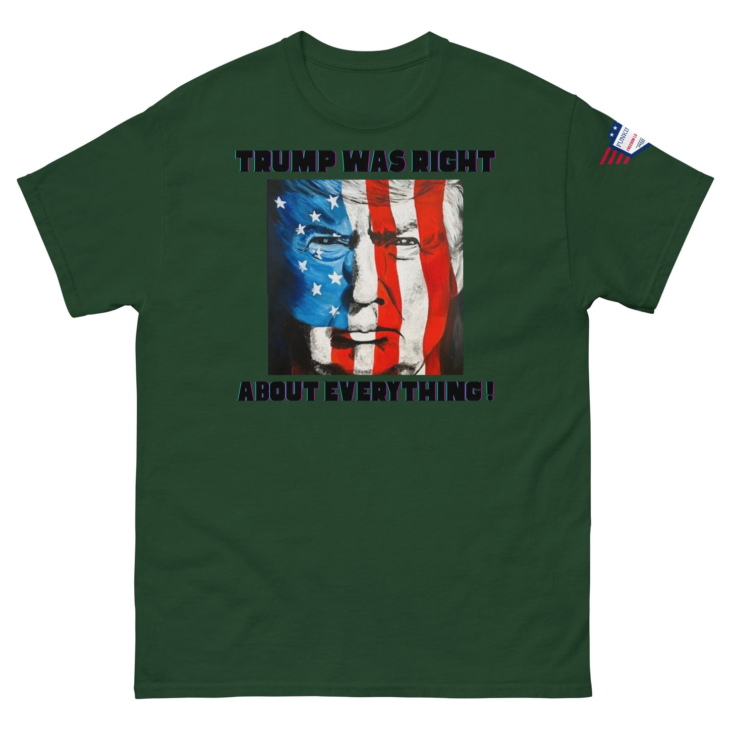 Front view of forest green unisex t-shirt showing "TRUMP WAS RIGHT About Everything!" meme graphic with Trump-American flag fusion, sleeve patch