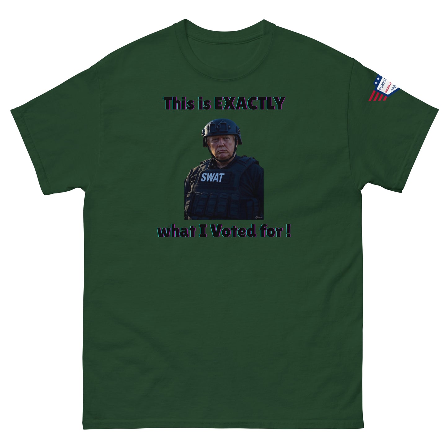 Front view of forest green unisex t-shirt with "This is EXACTLY what I Voted for!" SWAT meme print and USA flag sleeve patch