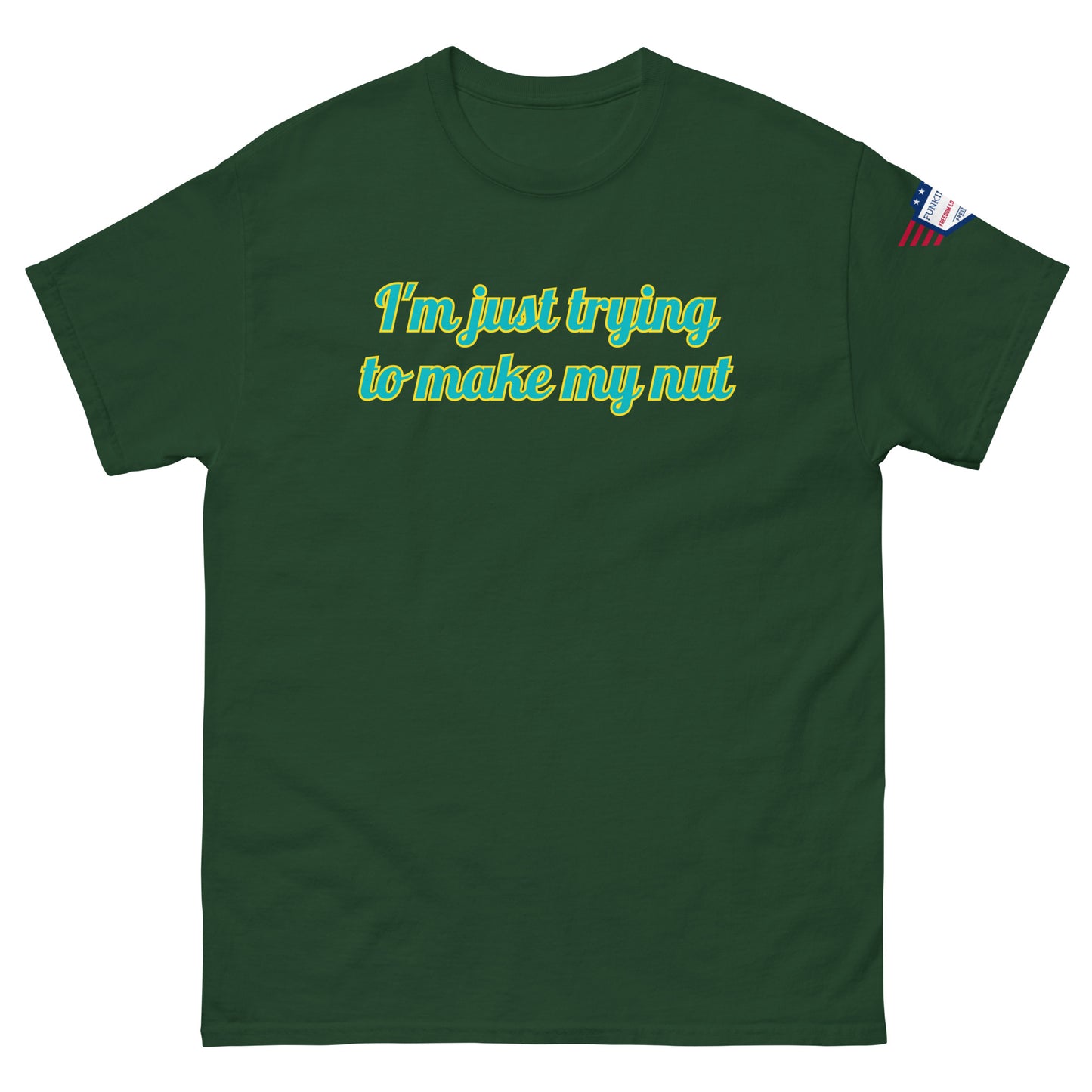 Front view of forest green unisex tee with "I'm just trying to make my nut" in teal-yellow cursive print, US flag sleeve patch