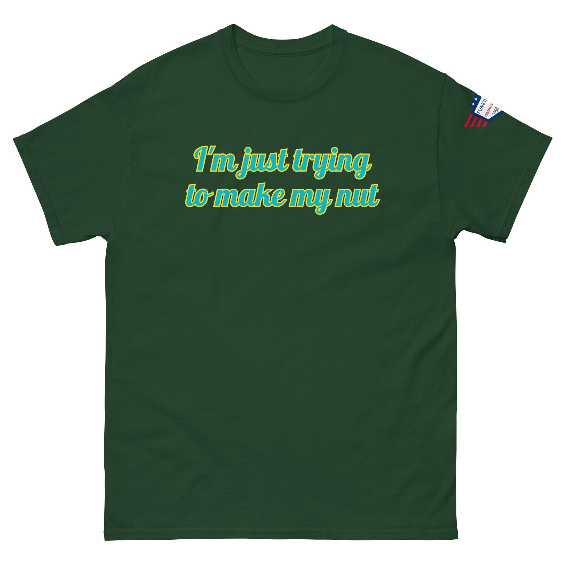 Front view of forest green unisex tee with "I'm just trying to make my nut" in teal-yellow cursive print, US flag sleeve patch