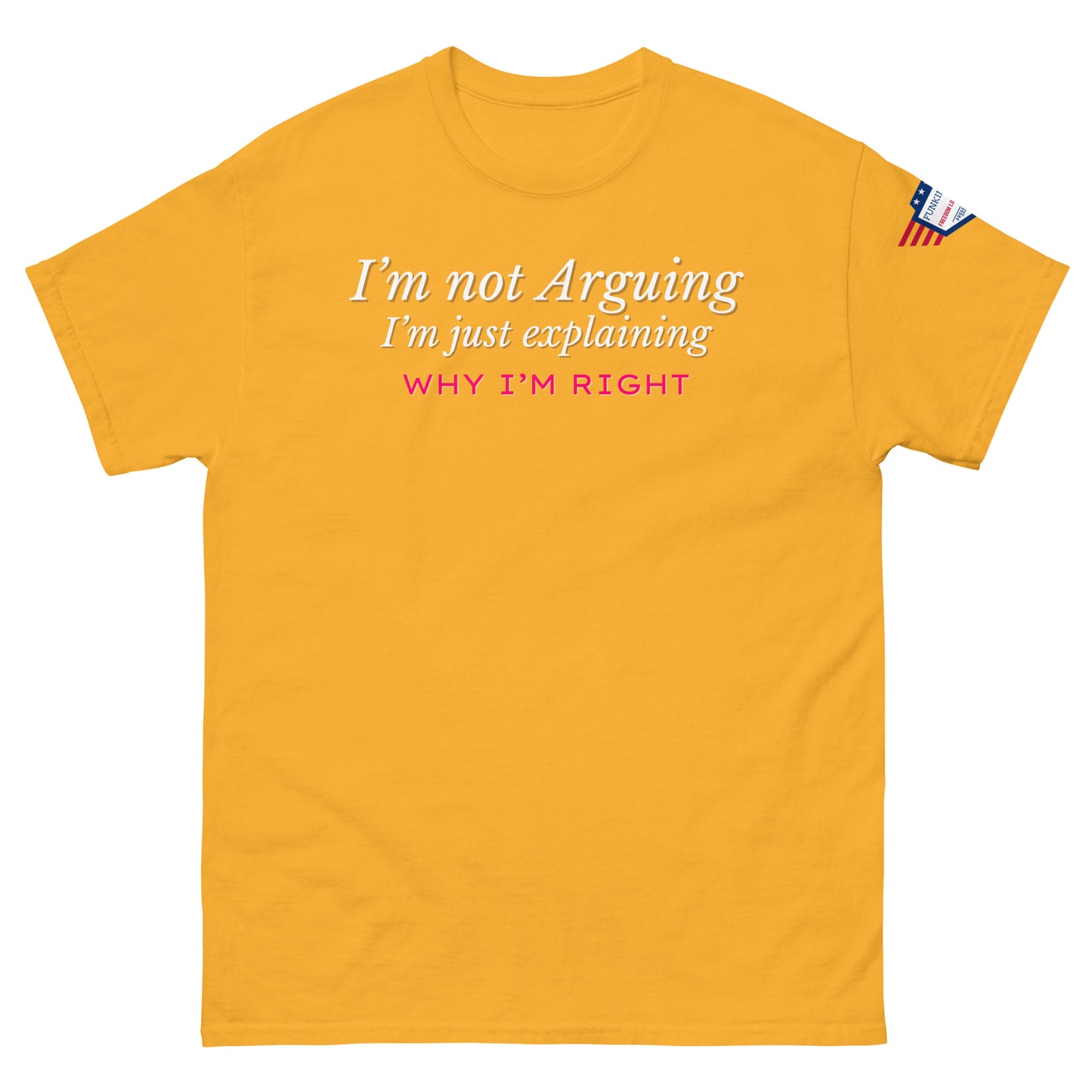 Front view of gold yellow tee with white italic "I'm not arguing, I'm just explaining" and pink "WHY I'M RIGHT" emphasis, US flag patch