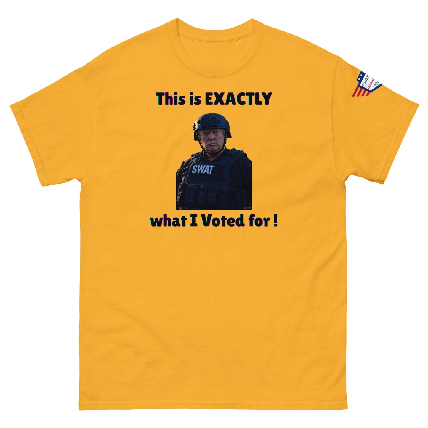 Front view of mustard yellow unisex tee: "This is EXACTLY" over SWAT enforcer, "what I Voted for!", flag patch