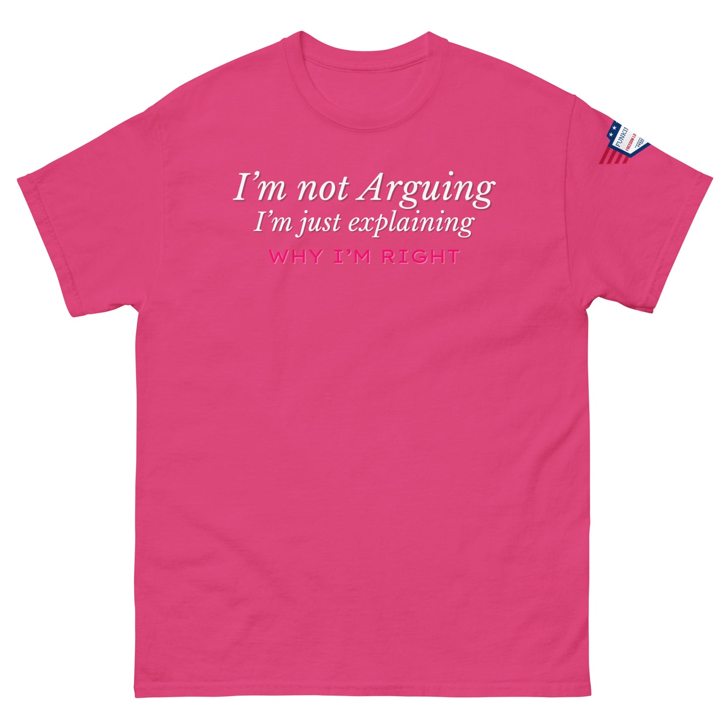 Front view of hot pink unisex tee with white italic "I'm not arguing, I'm just explaining" and pink "WHY I'M RIGHT" print, US flag sleeve patch