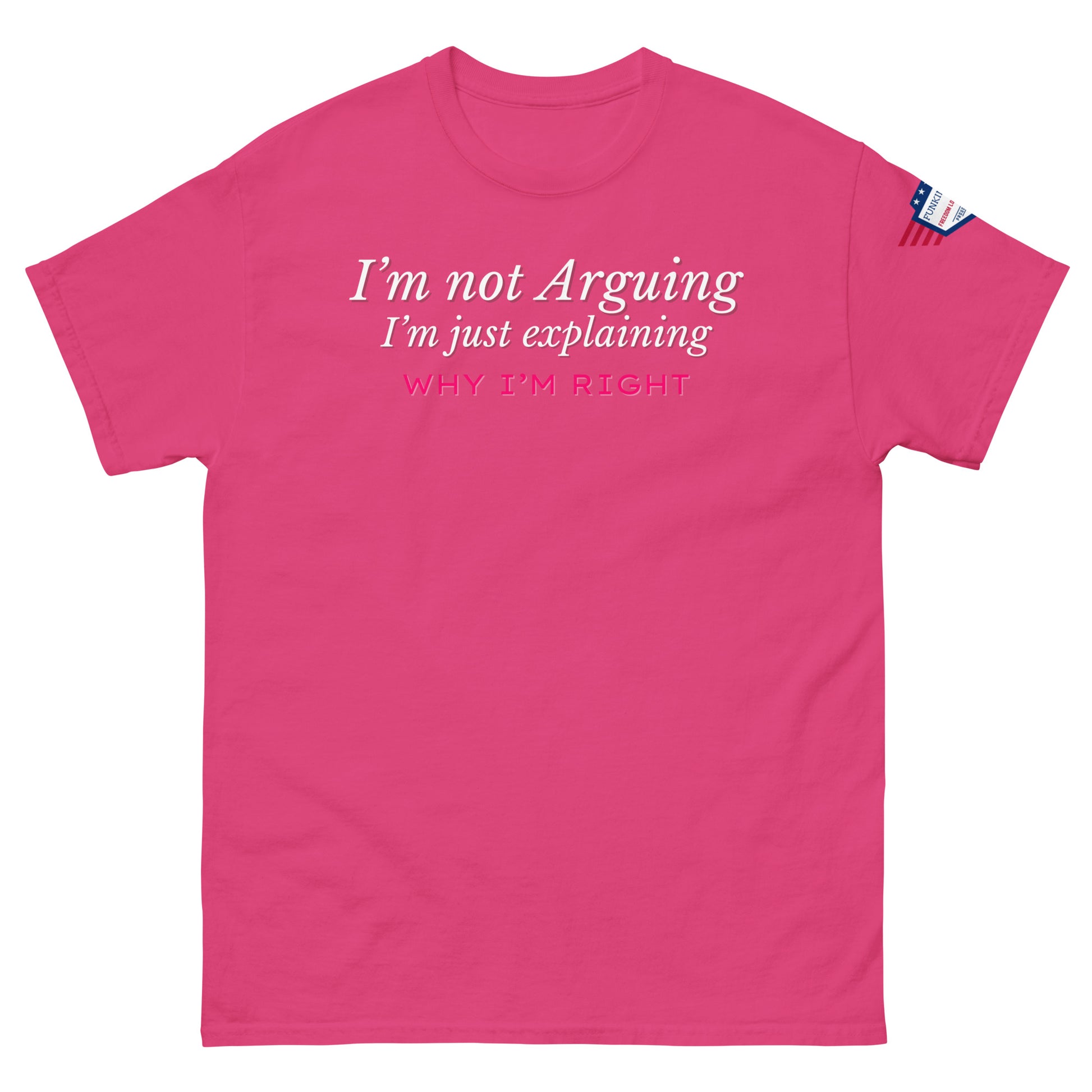 Front view of hot pink unisex tee with white italic "I'm not arguing, I'm just explaining" and pink "WHY I'M RIGHT" print, US flag sleeve patch