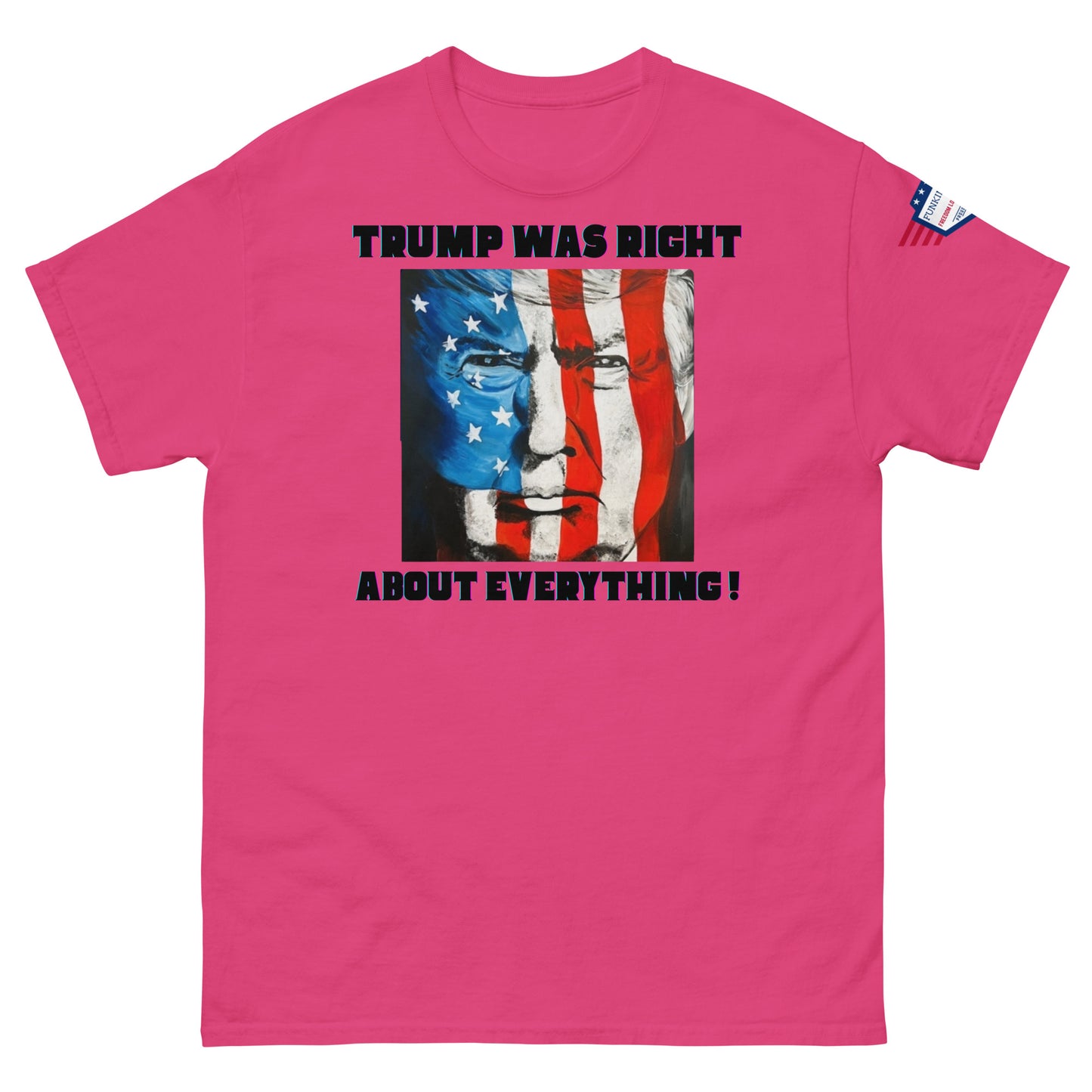 Front view of hot pink unisex t-shirt rocking "TRUMP WAS RIGHT About Everything!" text over edgy Trump flag face, US flag sleeve patch