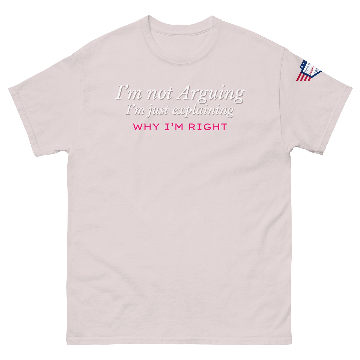 Front view of light pinkish-gray unisex tee with white italic "I'm not arguing, I'm just explaining" and pink "WHY I'M RIGHT" print, US flag sleeve patch