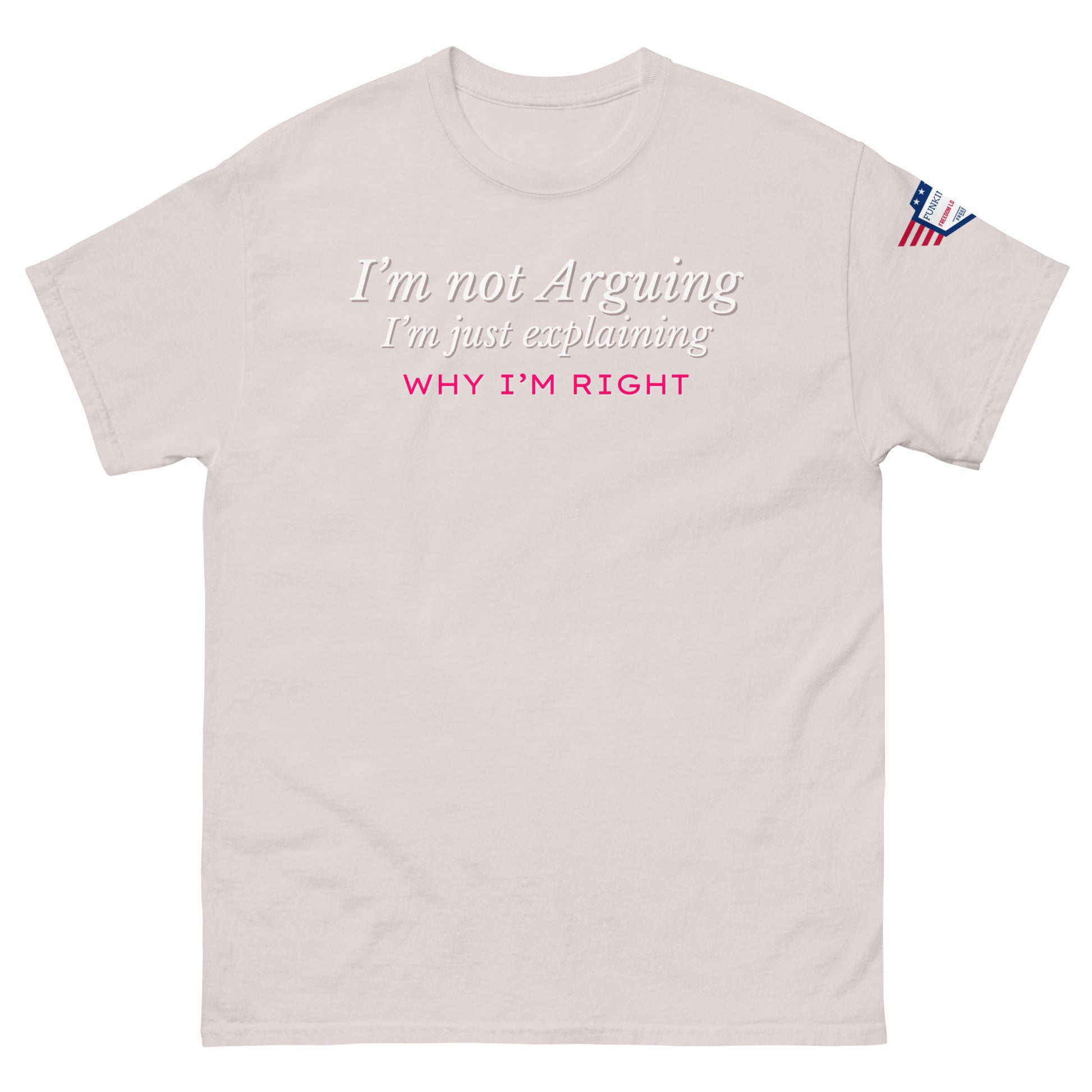 Front view of light pinkish-gray unisex tee with white italic "I'm not arguing, I'm just explaining" and pink "WHY I'M RIGHT" print, US flag sleeve patch