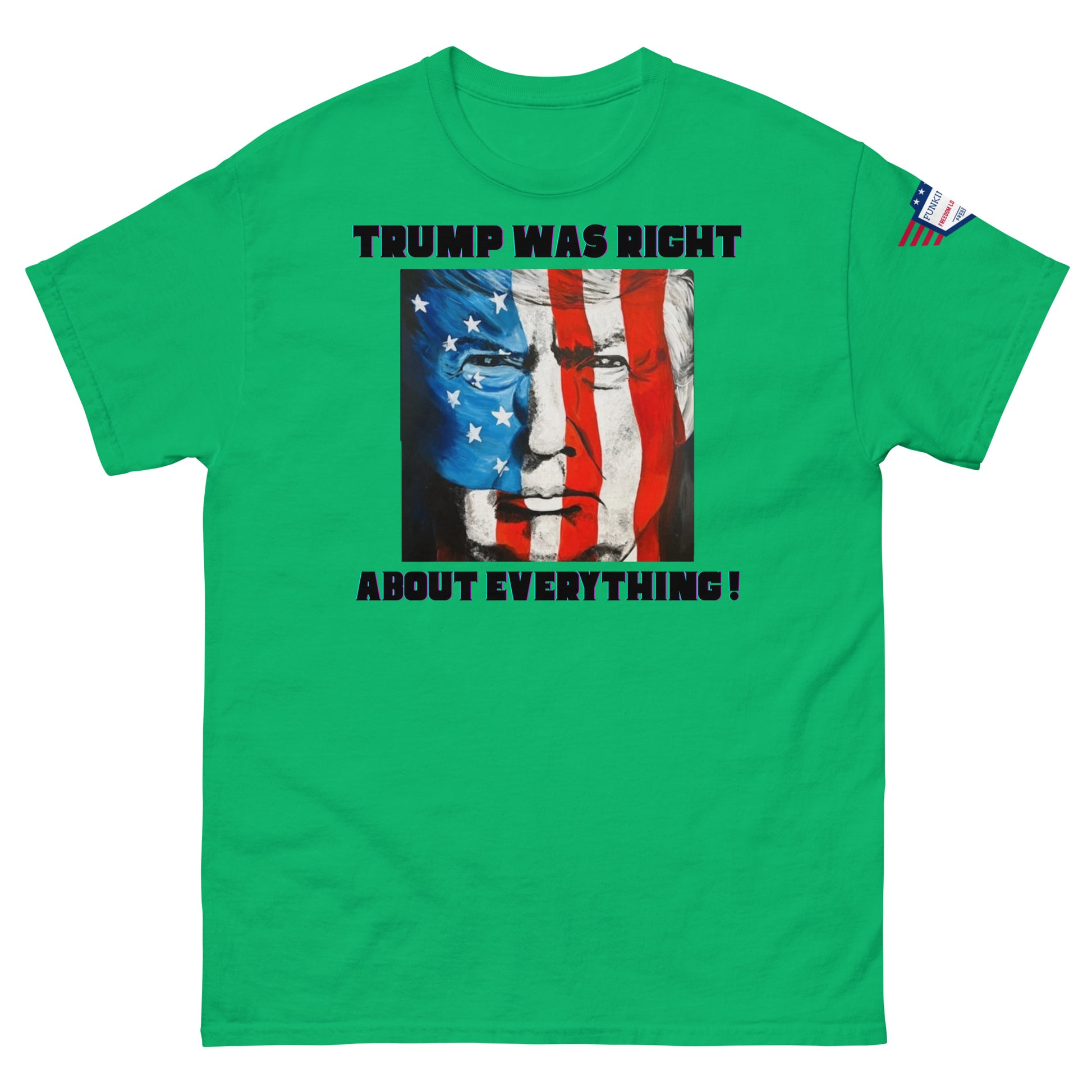 Front view of green unisex t-shirt with edgy "TRUMP WAS RIGHT About Everything!" print and starry-red Trump face mashup, sleeve flag patch