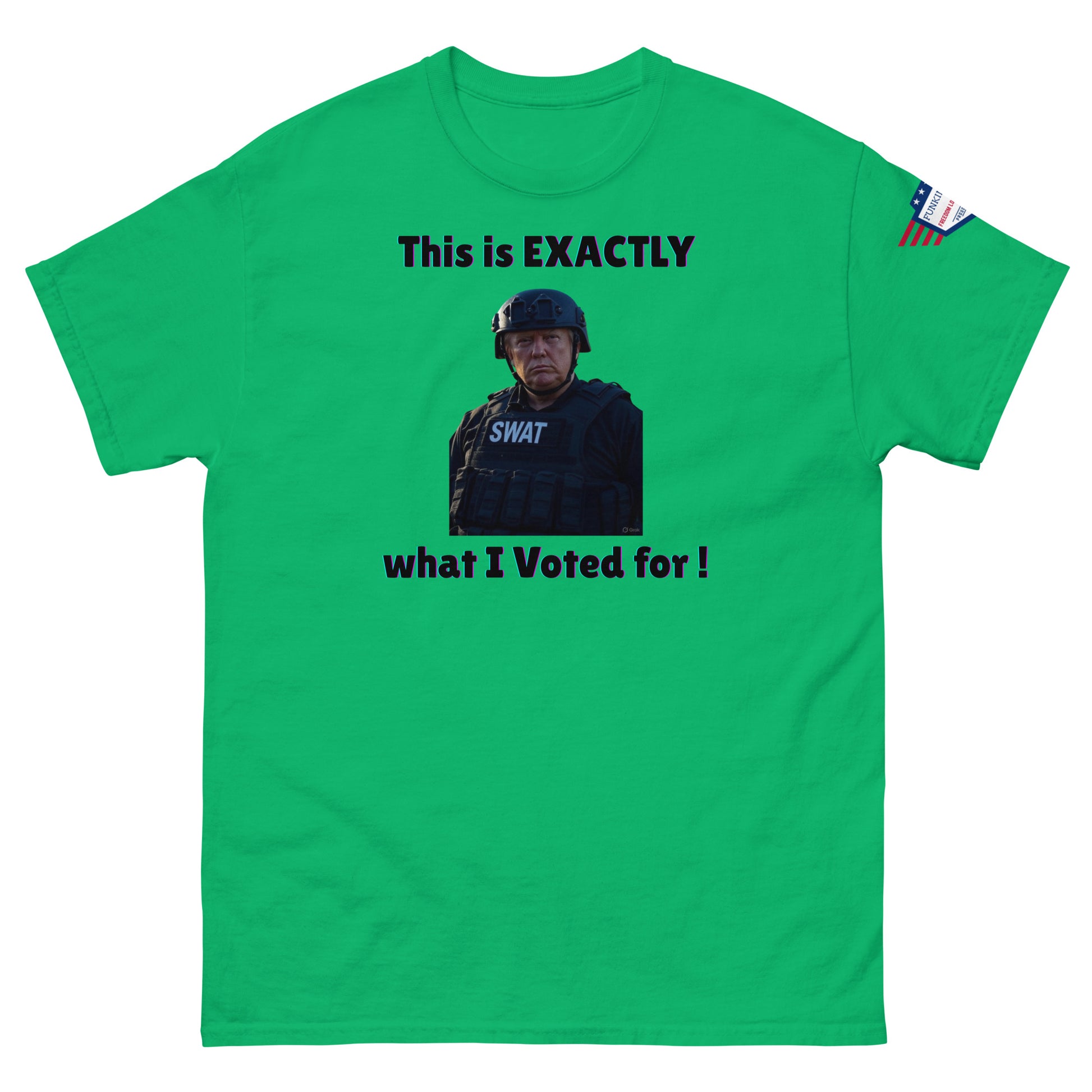 Front view of green unisex tee with "This is EXACTLY", helmeted SWAT stare, "what I Voted for!", US flag sleeve