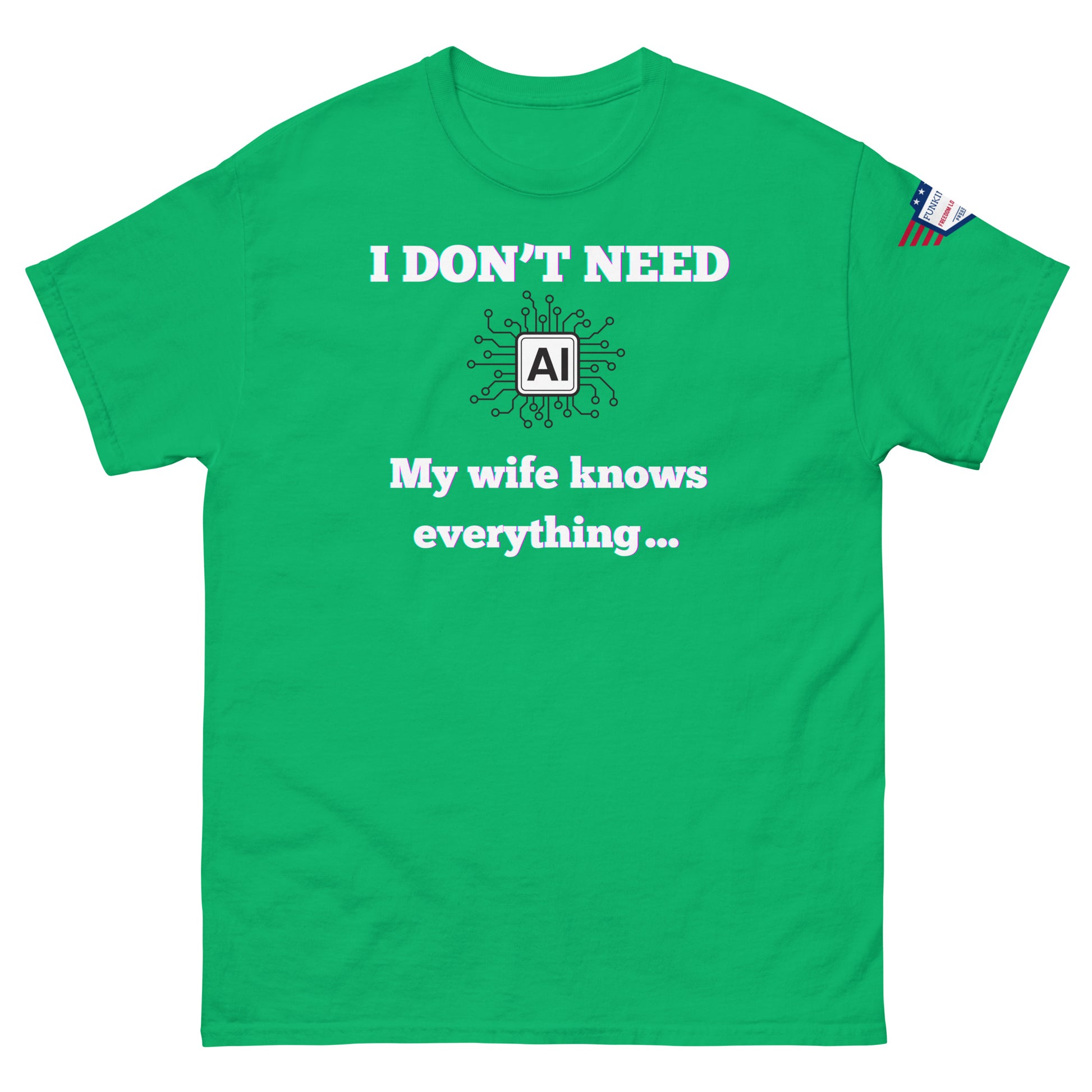 Front view of green unisex tee with glowing "I DON'T NEED" over AI circuit icon, "My wife knows everything..." print, flag sleeve patch
