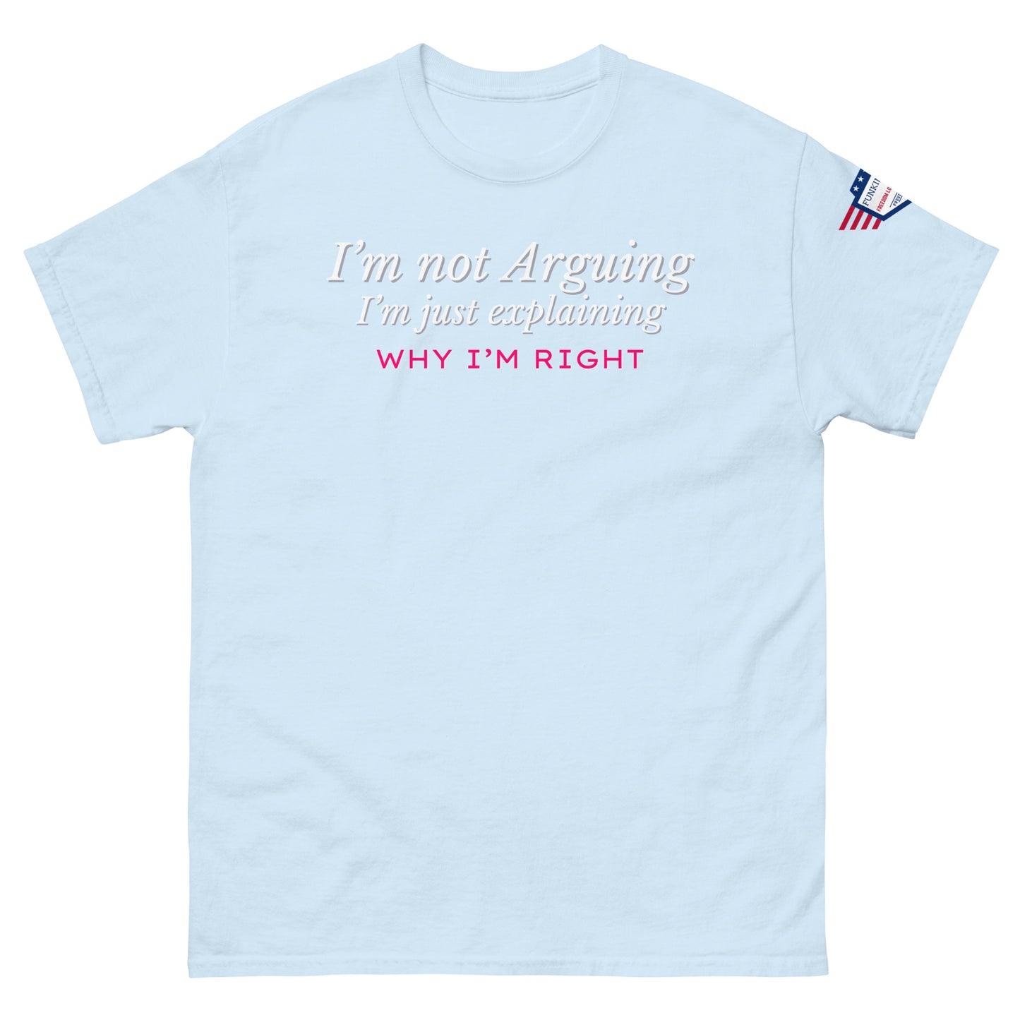 Front view of sky blue unisex tee with white italic "I'm not arguing" and "Why I'm RIGHT" print in pink accents, US flag sleeve patch