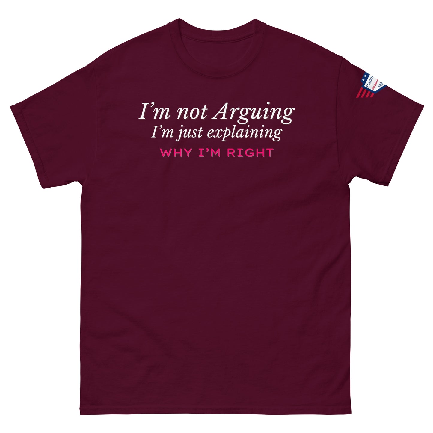 Front view of maroon unisex tee featuring white "I'm not arguing" italic text and pink "Why I'm RIGHT" closer, flag sleeve detail