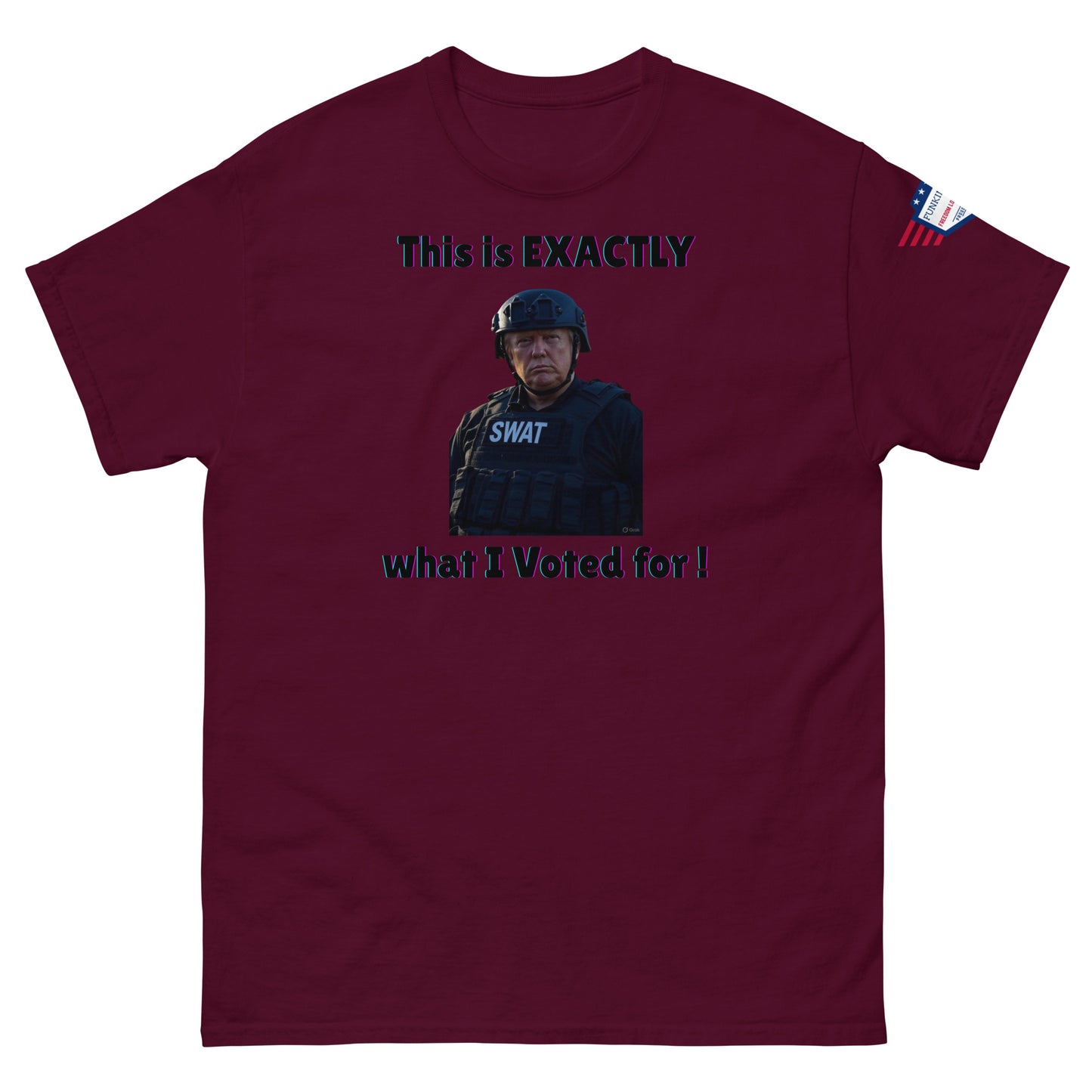 Maroon unisex tee front with stern SWAT guy meme "This is EXACTLY what I Voted for!" and sleeve flag detail
