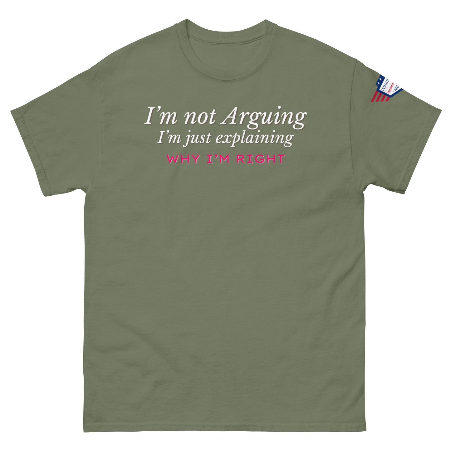 Front view of olive green tee declaring white italic "I'm not arguing, Why I'm RIGHT" with pink emphasis, small US flag patch