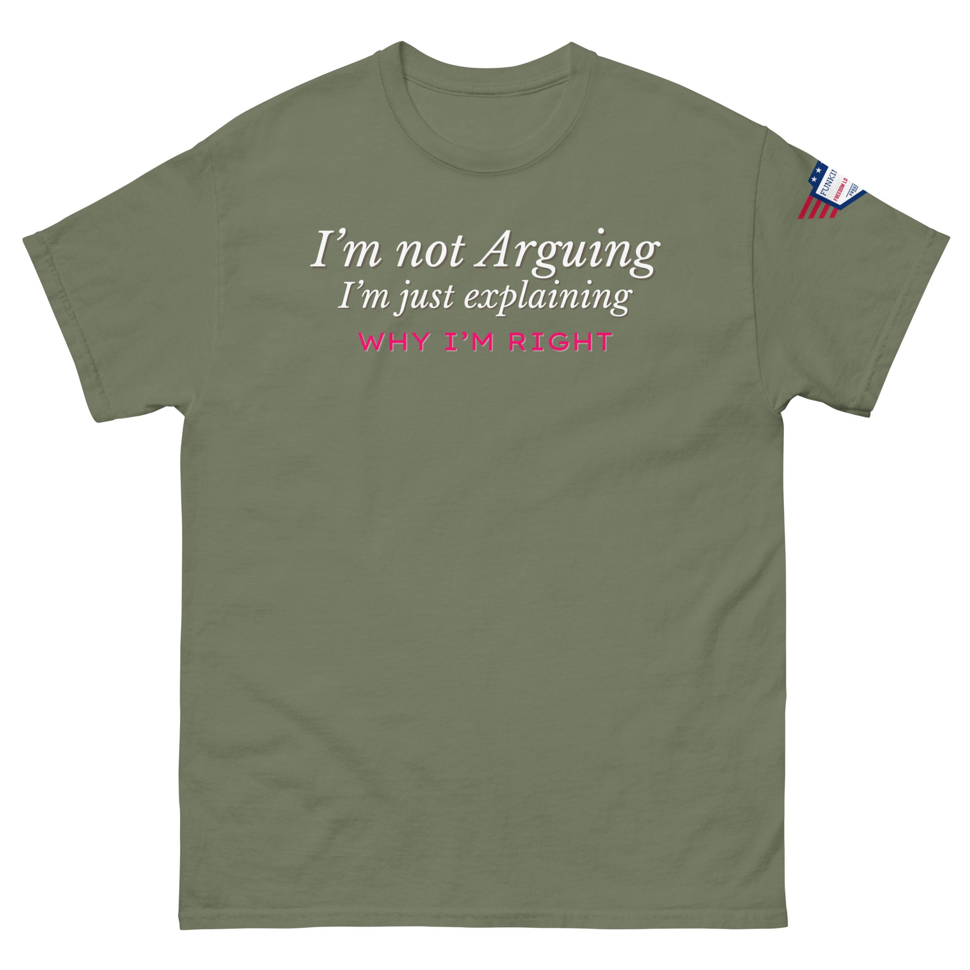 Front view of olive green tee declaring white italic "I'm not arguing, Why I'm RIGHT" with pink emphasis, small US flag patch