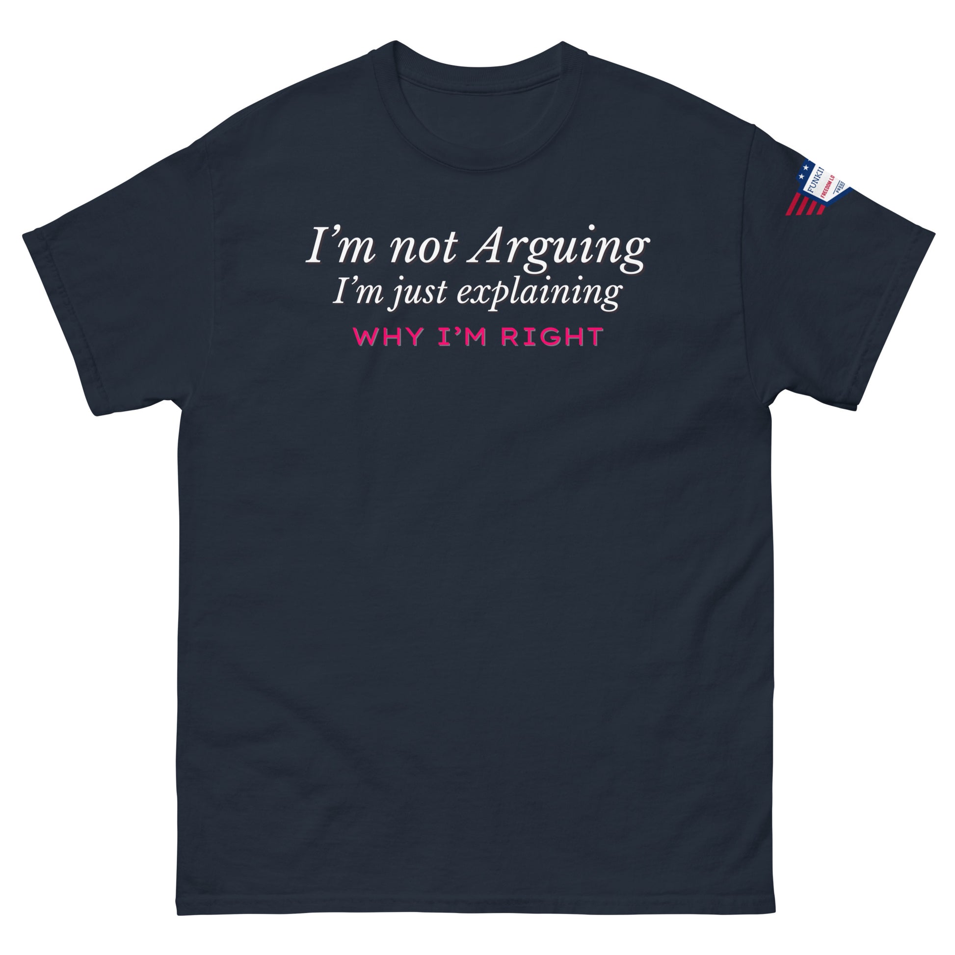 Front view of navy blue classic tee in white "I'm not arguing" italic style with pink "Why I'm RIGHT", US flag sleeve patch