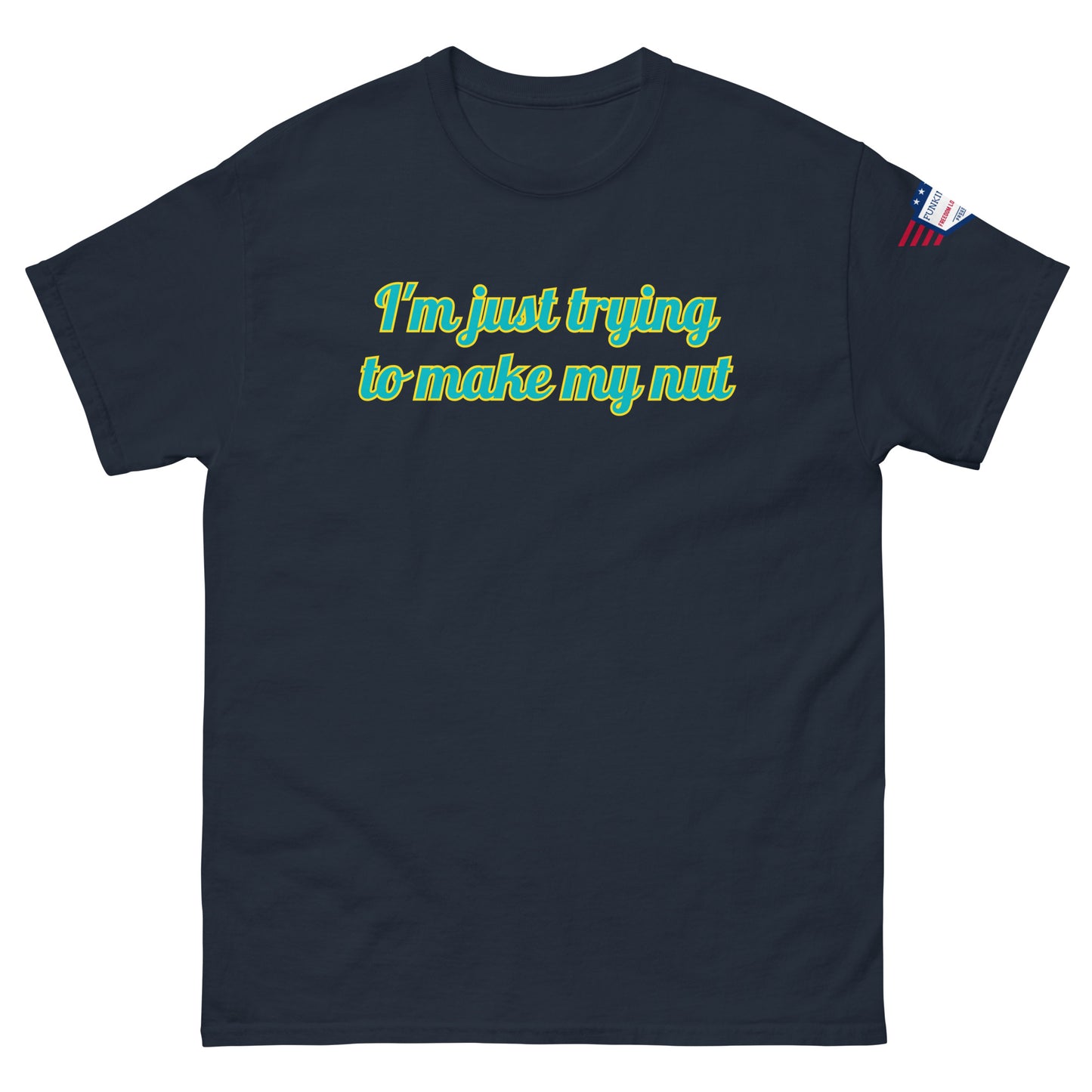 Front view of navy blue tee with "I'm just trying to make my nut" in teal script and US flag sleeve patch
