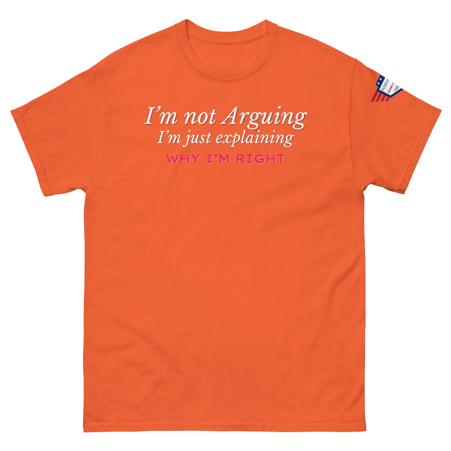 Front view of bright orange unisex tee printing white italic "I'm not arguing" and pink-accented "Why I'm RIGHT", flag detail