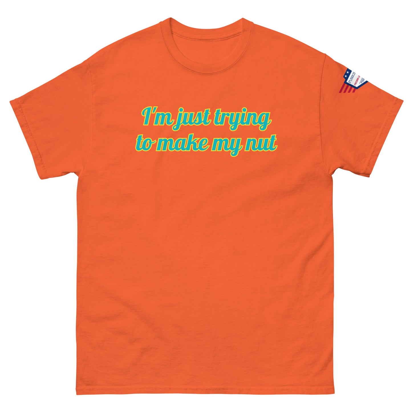 Front view of orange tee with "I'm just trying to make my nut" in teal script and US flag sleeve patch