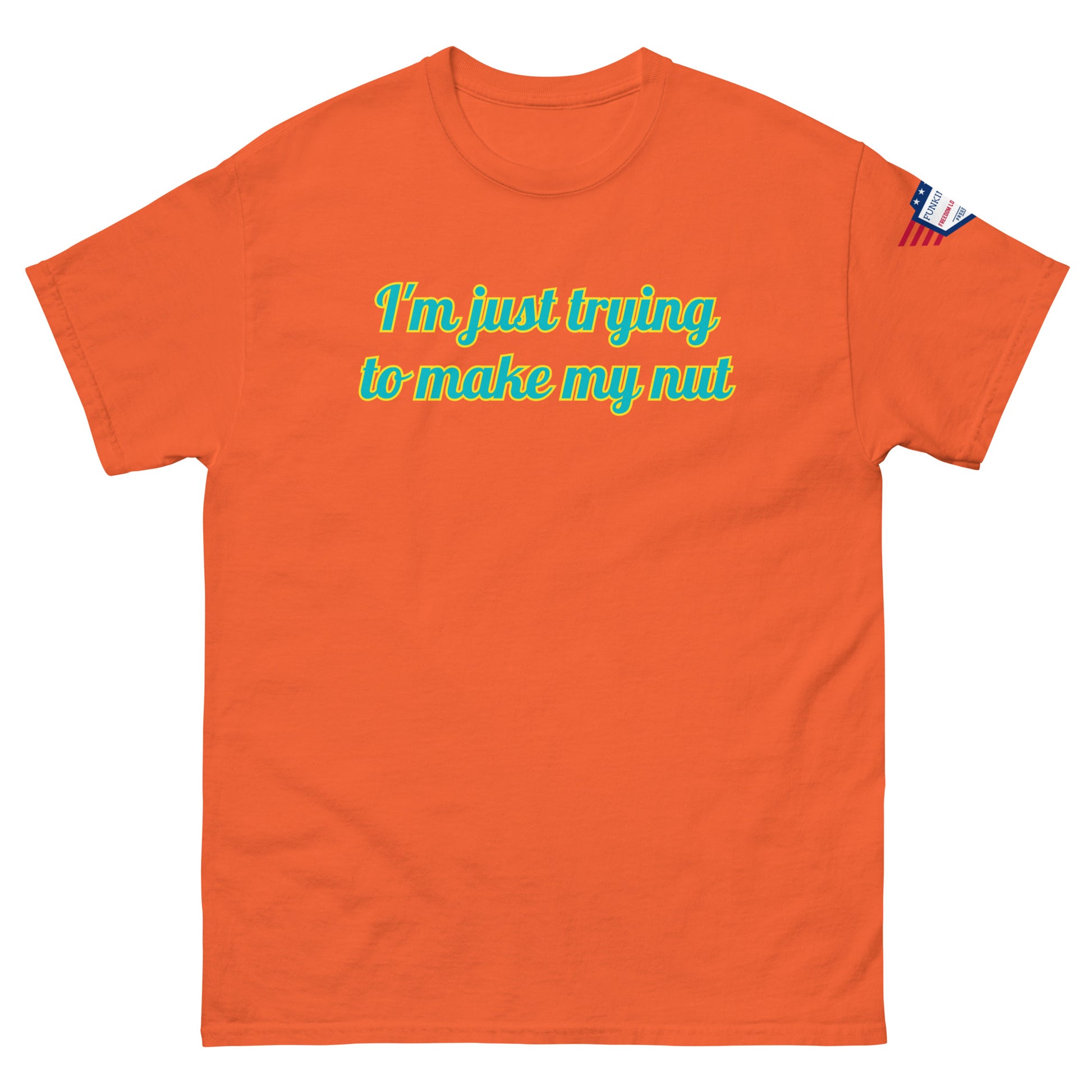 Front view of orange tee with "I'm just trying to make my nut" in teal script and US flag sleeve patch