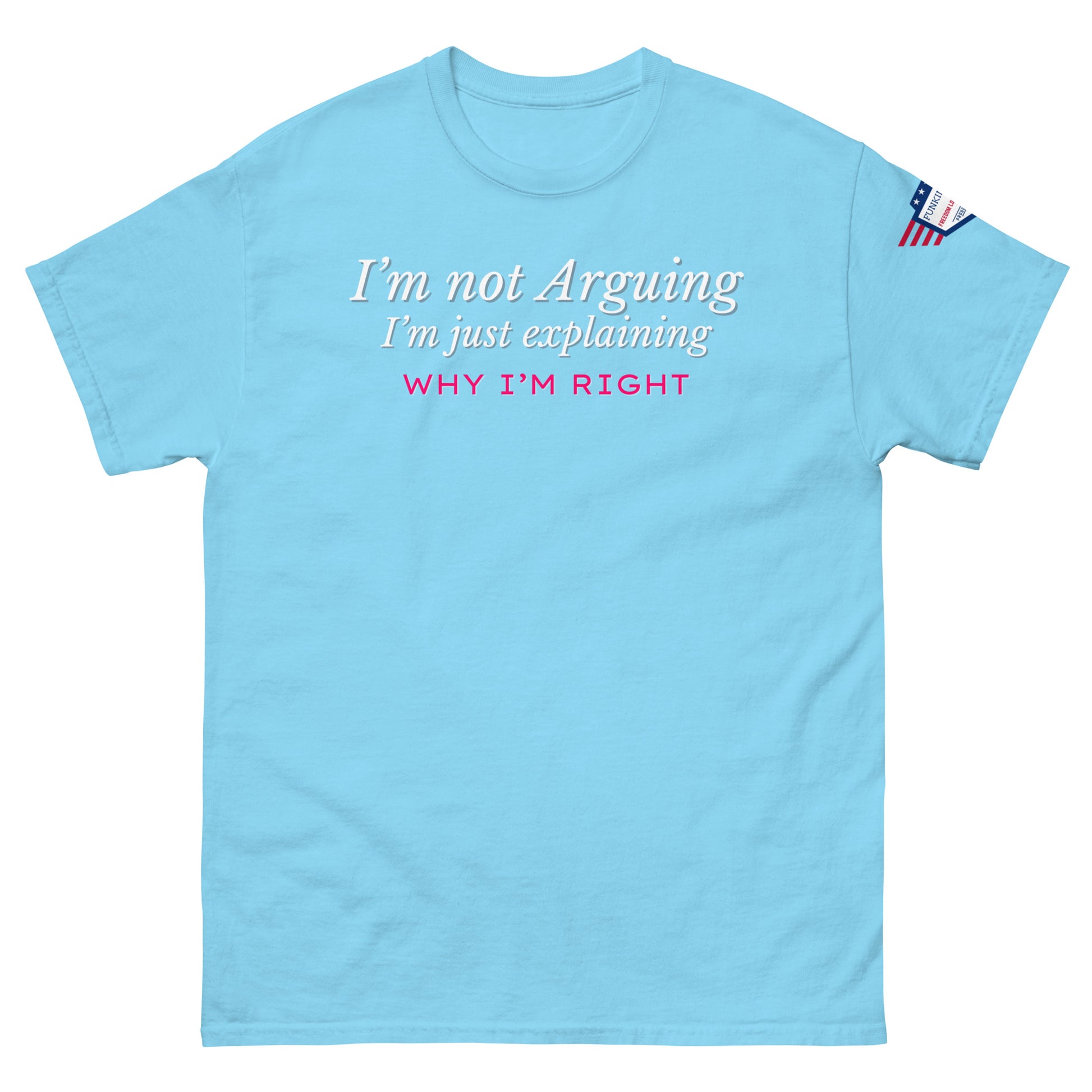 Front view of sky blue unisex tee with white italic "I'm not arguing, I'm just explaining" and pink "WHY I'M RIGHT" print, US flag sleeve patch
