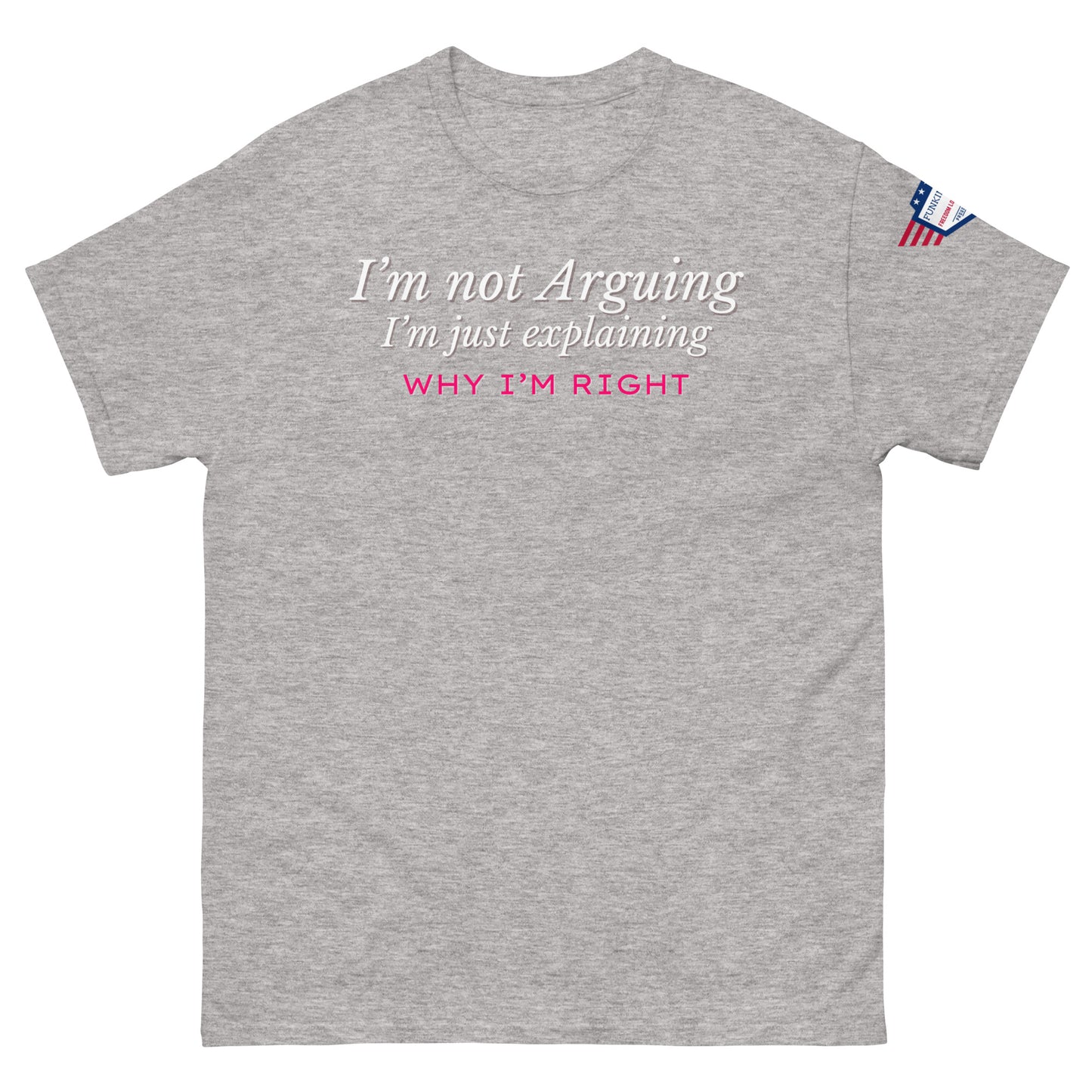 Front view of light gray unisex tee with white italic "I'm not arguing, I'm just explaining" and pink "WHY I'M RIGHT" print, US flag sleeve patch