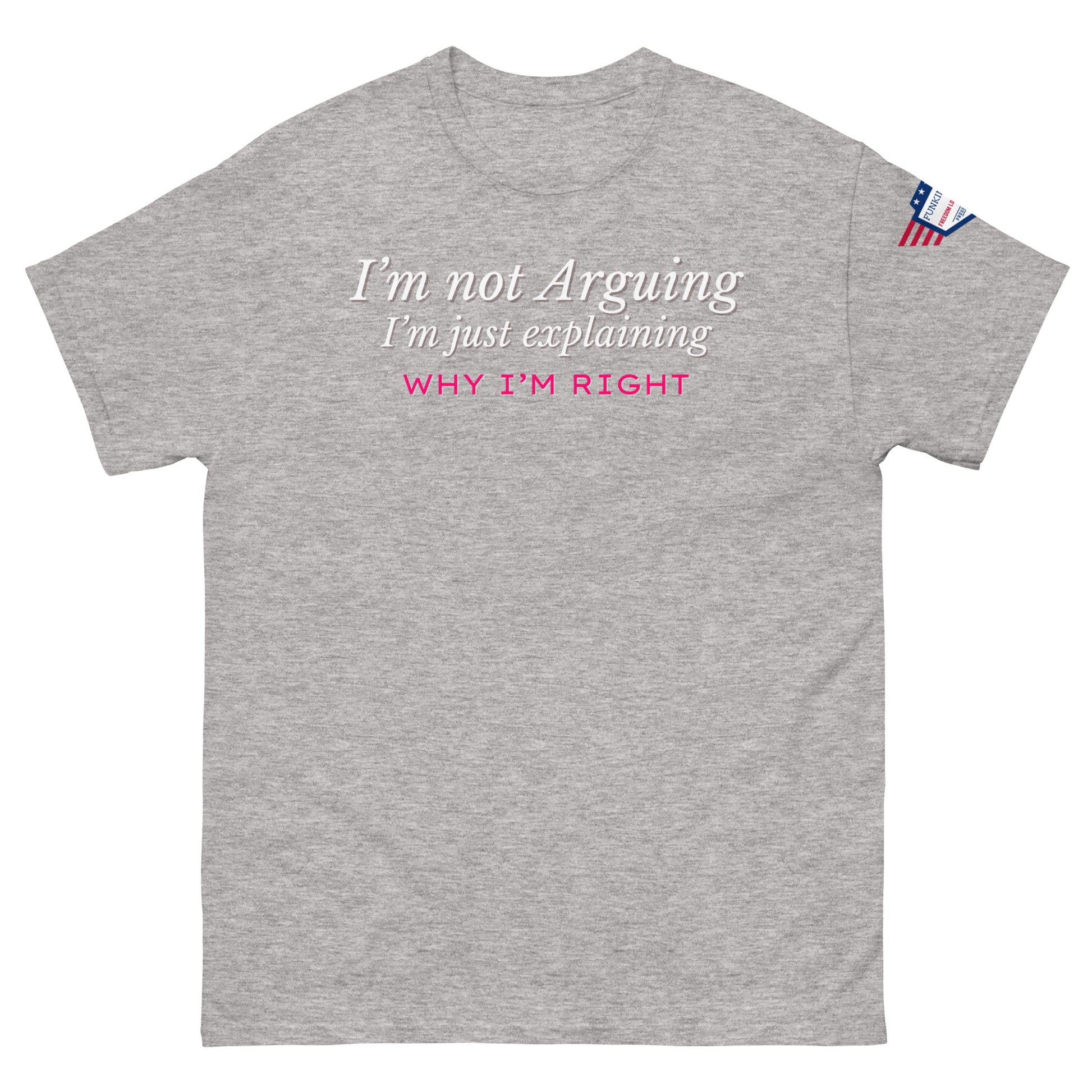 Front view of light gray unisex tee with white italic "I'm not arguing, I'm just explaining" and pink "WHY I'M RIGHT" print, US flag sleeve patch