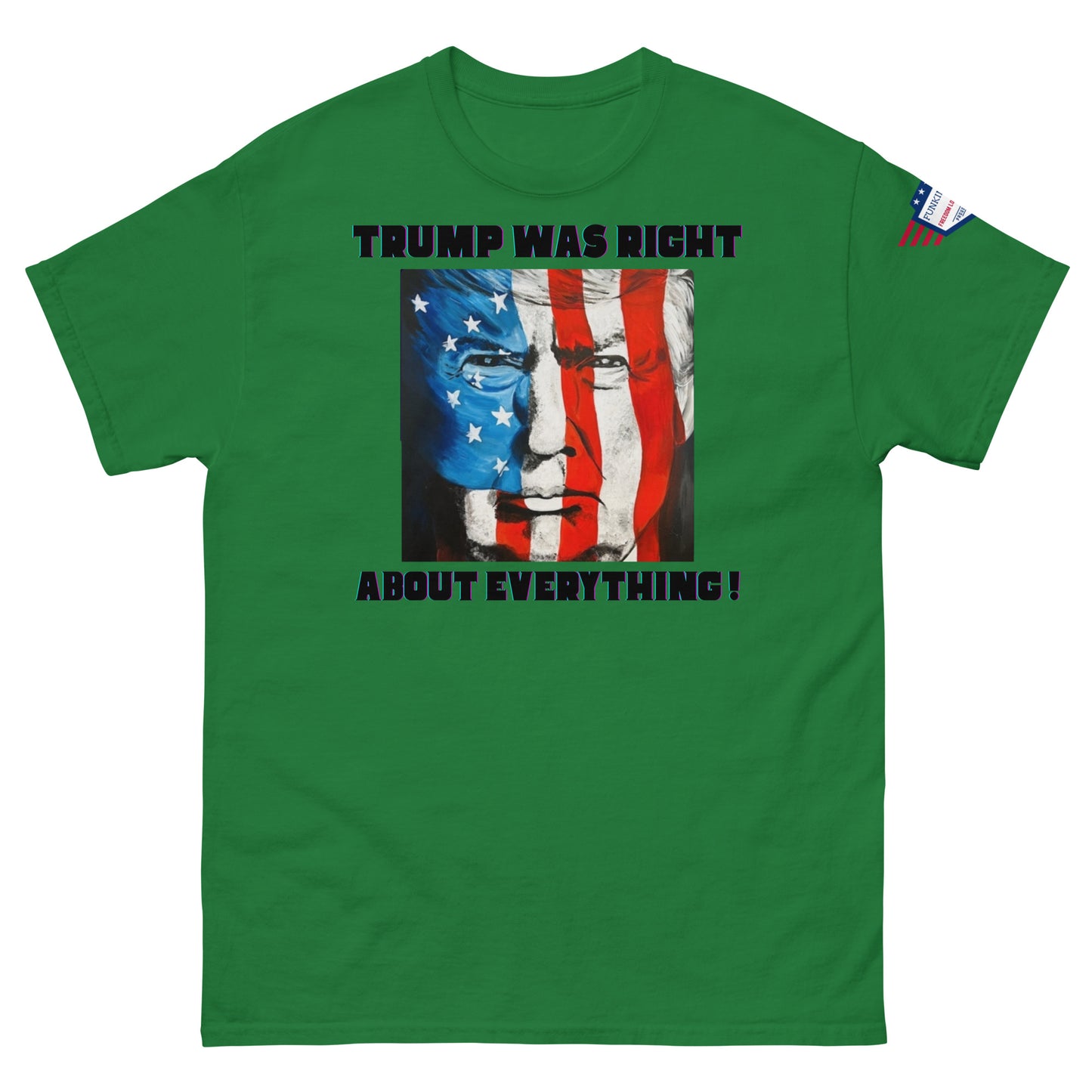 Front view of kelly green unisex t-shirt featuring "TRUMP WAS RIGHT About Everything!" print and Trump flag mashup portrait, US sleeve patch