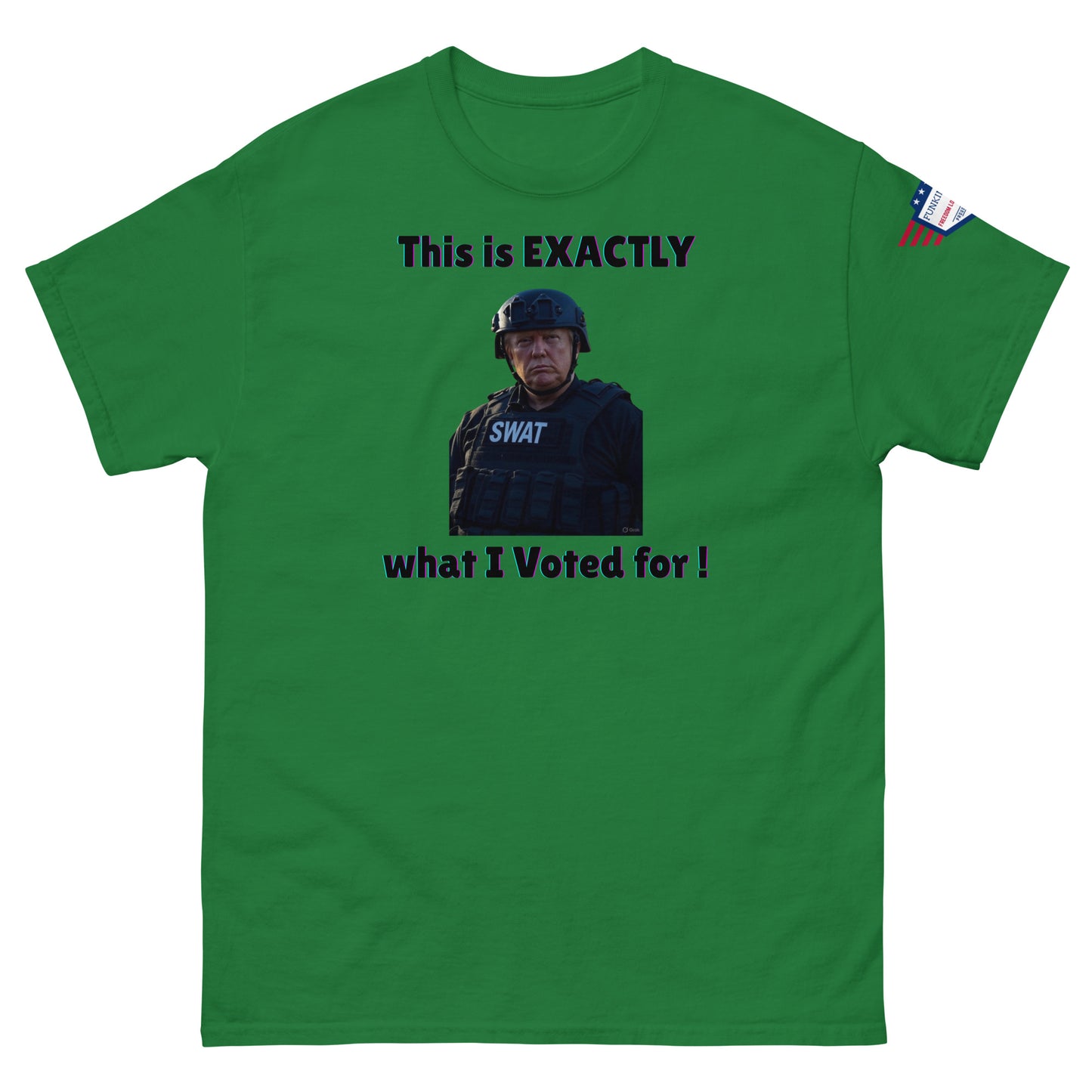 Front view of kelly green unisex t-shirt with "This is EXACTLY what I Voted for!" SWAT meme print and USA flag sleeve patch