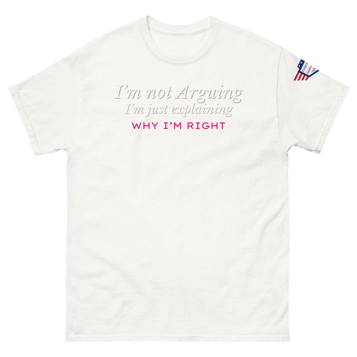 Front view of white unisex tee with light gray italic "I'm not arguing, I'm just explaining" and pink "WHY I'M RIGHT" print, US flag sleeve patch