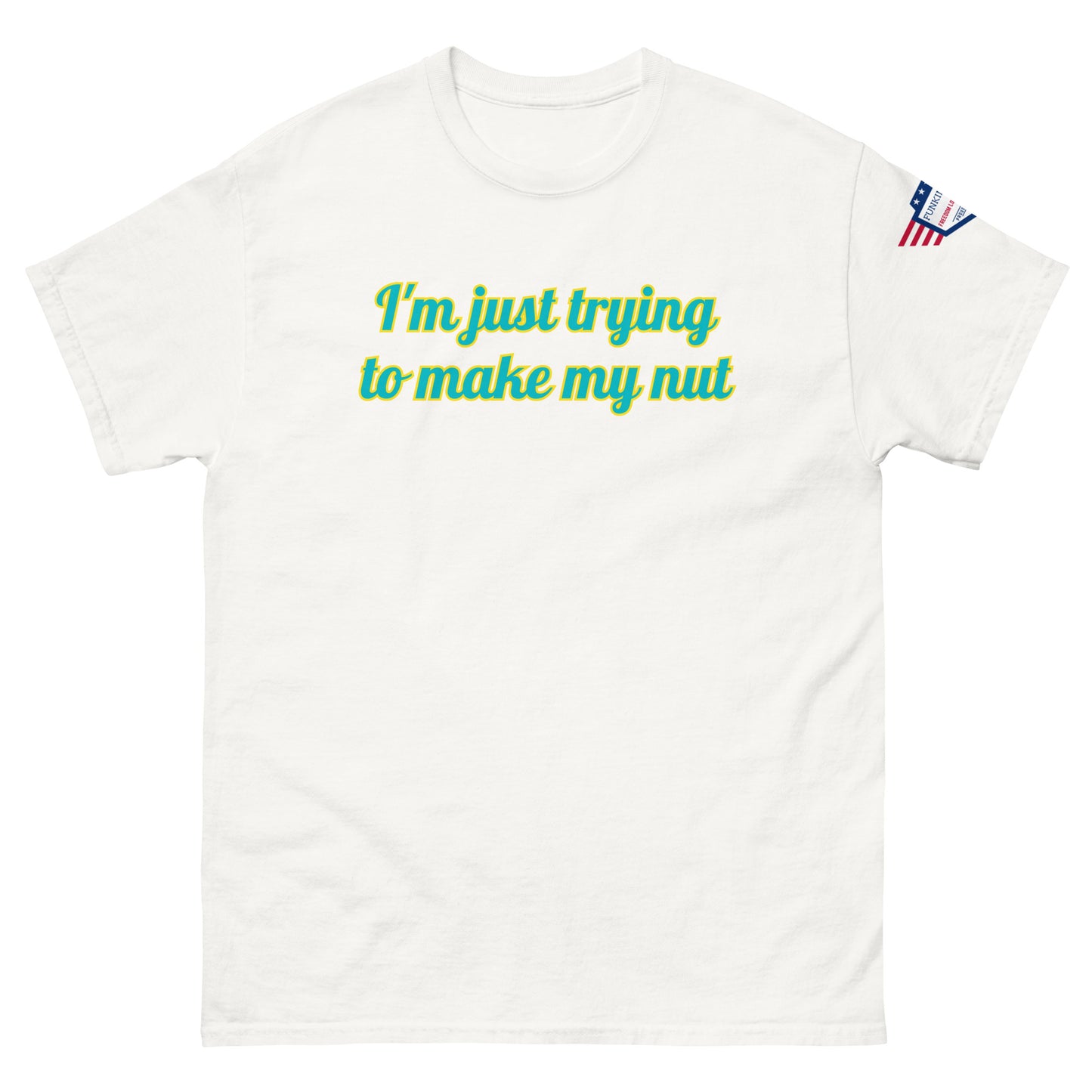 Front view of white unisex tee with "I'm just trying to make my nut" in teal-yellow cursive print, US flag sleeve patch