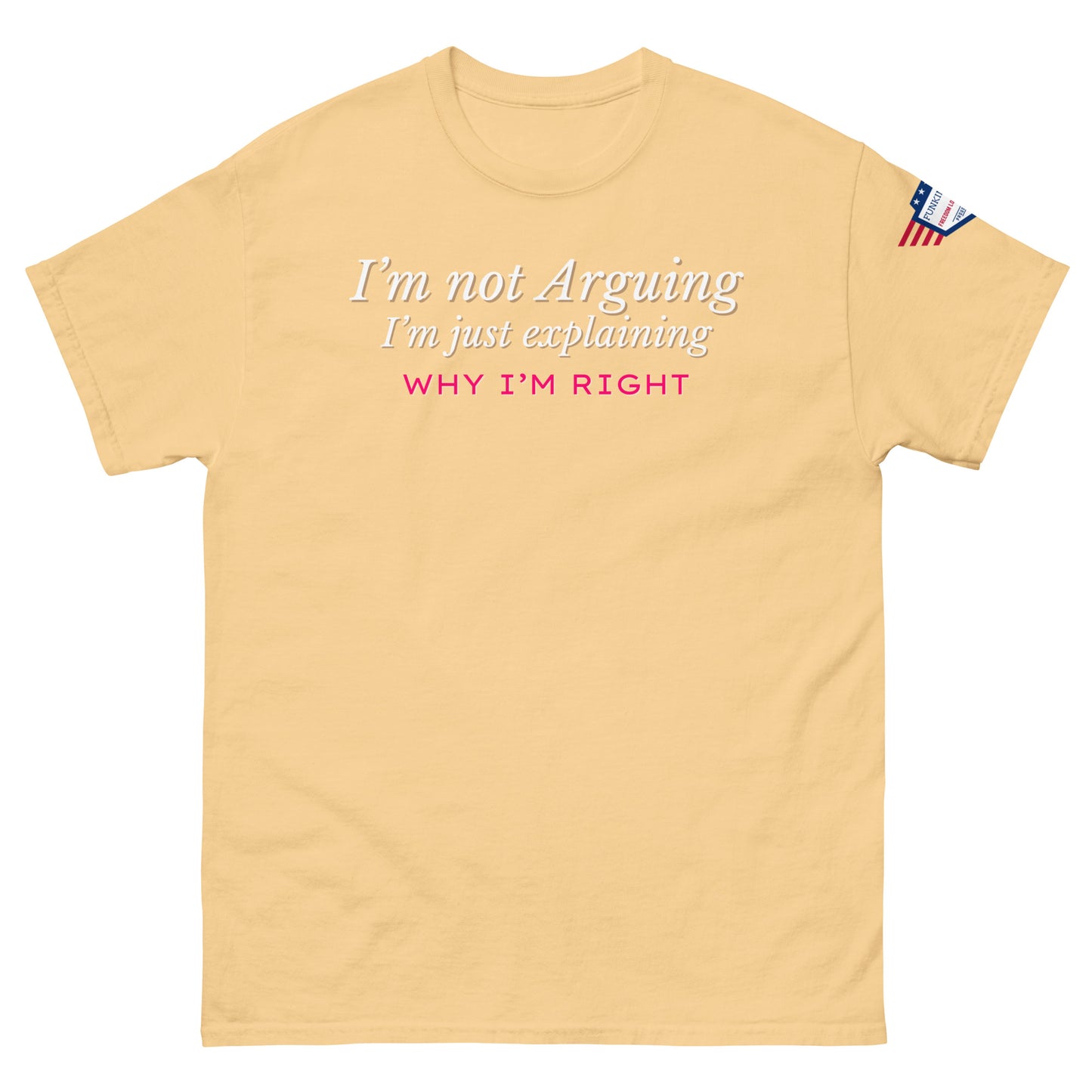 Front view of natural beige unisex tee with white italic "I'm not arguing, I'm just explaining" and pink "WHY I'M RIGHT" print, US flag sleeve patch